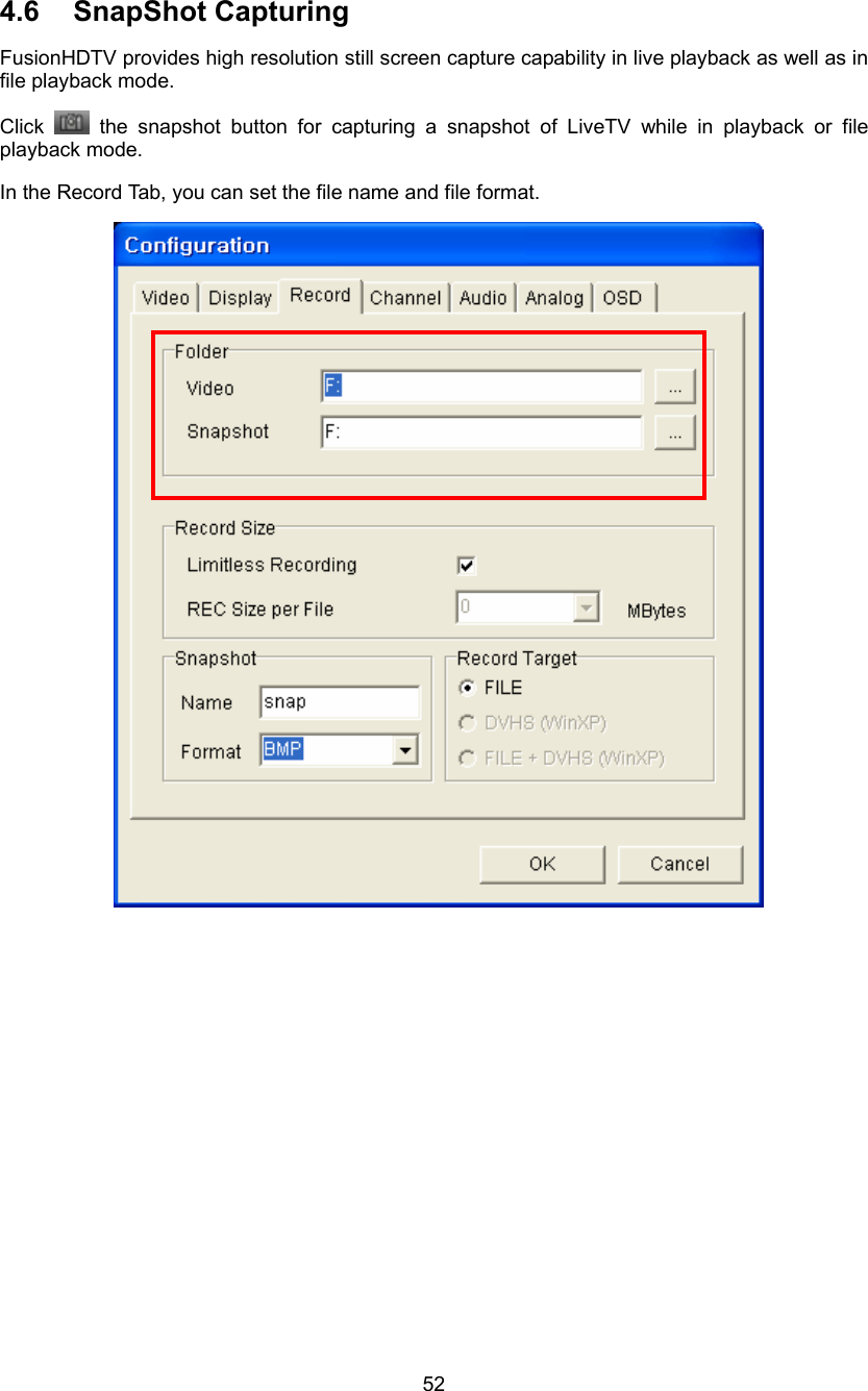  52 4.6 SnapShot Capturing FusionHDTV provides high resolution still screen capture capability in live playback as well as in file playback mode. Click   the snapshot button for capturing a snapshot of LiveTV while in playback or file playback mode. In the Record Tab, you can set the file name and file format.    