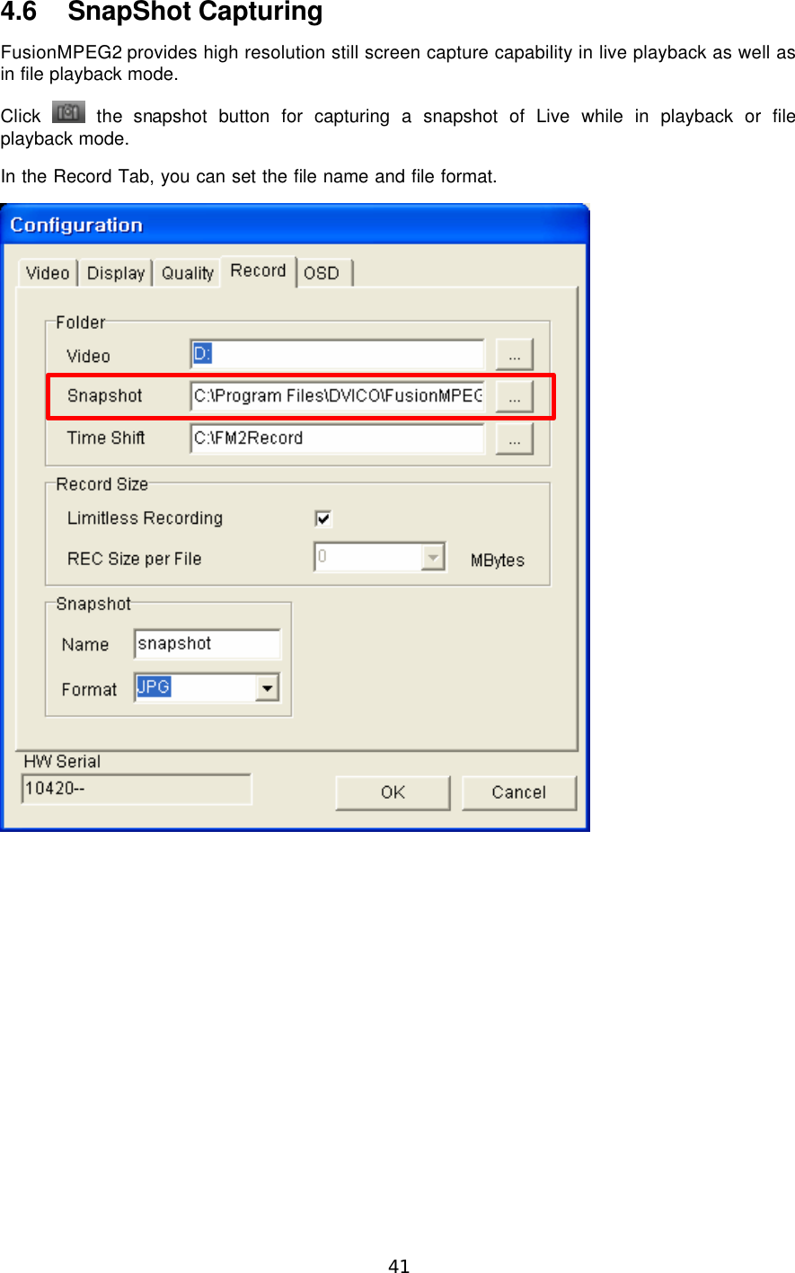  41  4.6 SnapShot Capturing FusionMPEG2 provides high resolution still screen capture capability in live playback as well as in file playback mode. Click   the snapshot button for capturing a snapshot of Live while in playback or file playback mode. In the Record Tab, you can set the file name and file format.   