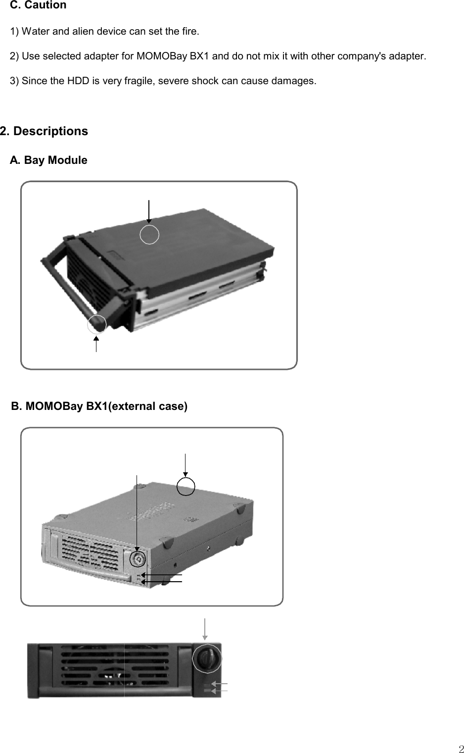   2 C. Caution 1) Water and alien device can set the fire.   2) Use selected adapter for MOMOBay BX1 and do not mix it with other company&apos;s adapter.   3) Since the HDD is very fragile, severe shock can cause damages.    2. Descriptions A. Bay Module  B. MOMOBay BX1(external case)   