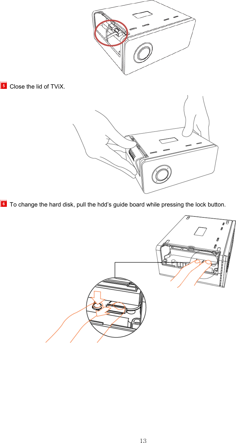  13   Close the lid of TViX.    To change the hard disk, pull the hdd’s guide board while pressing the lock button.   