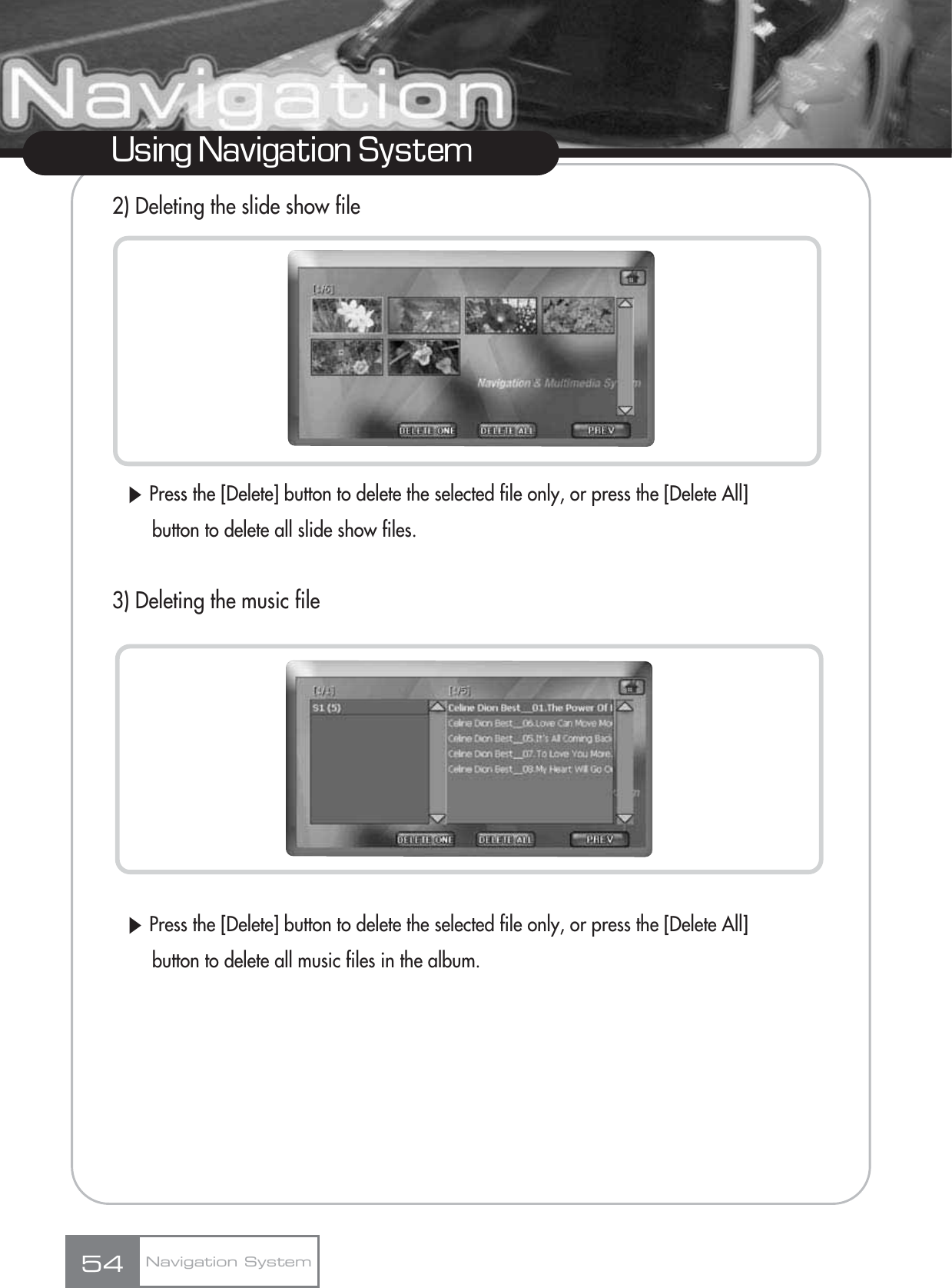 2) Deleting the slide show fileȯPress the [Delete] button to delete the selected file only, or press the [Delete All] button to delete all slide show files.3) Deleting the music fileȯPress the [Delete] button to delete the selected file only, or press the [Delete All] button to delete all music files in the album.54Using Navigation SystemNavigation System