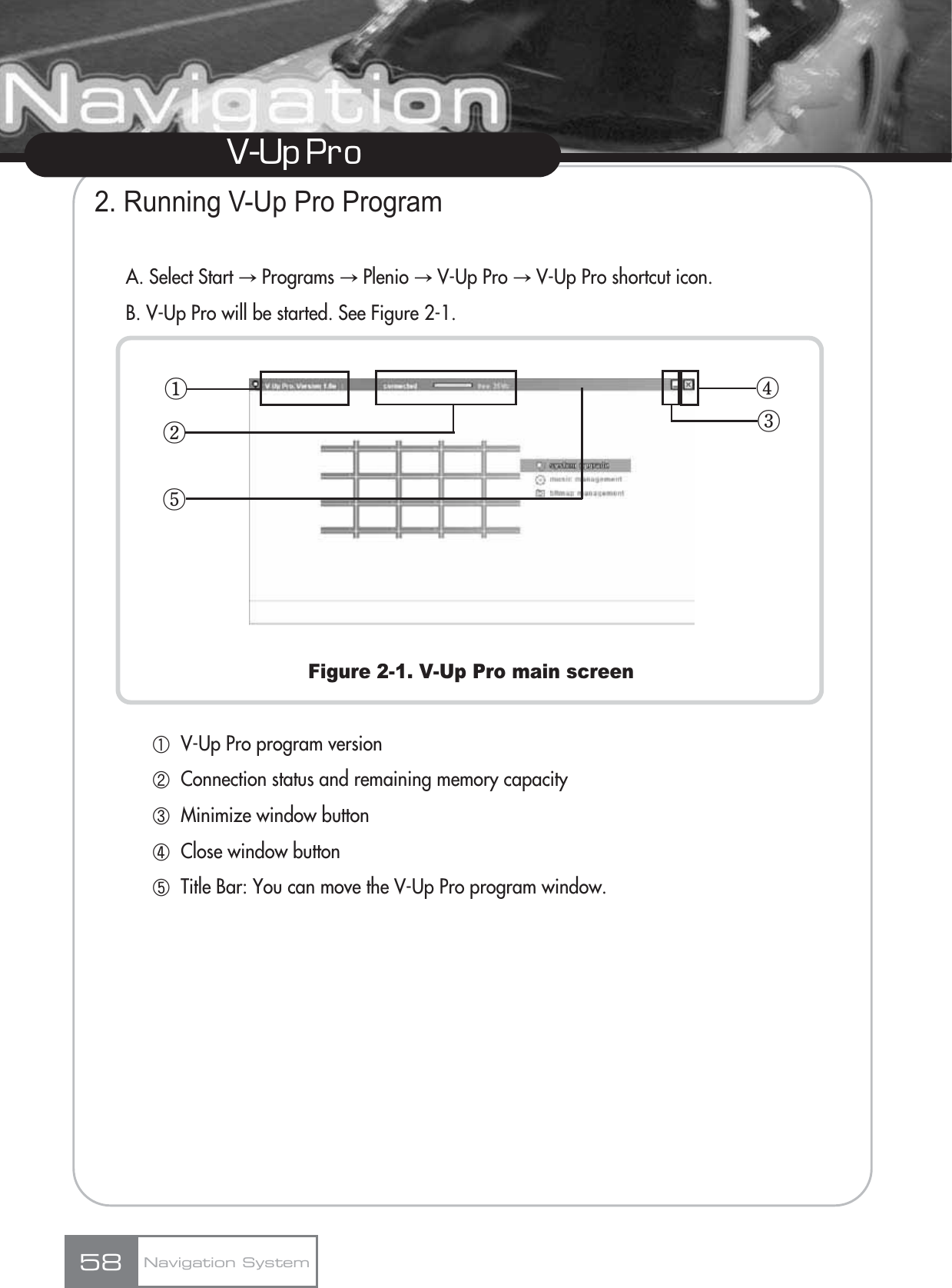 V-Up Pro 2. Running V-Up Pro ProgramA. Select Start آPrograms آPlenio آV-Up Pro آV-Up Pro shortcut icon.B. V-Up Pro will be started. See Figure 2-1.Figure 2-1. V-Up Pro main screenڸV-Up Pro program versionڹConnection status and remaining memory capacityںMinimize window buttonڻClose window buttonڼTitle Bar: You can move the V-Up Pro program window.Navigation System58ڡڢڥڣڤ