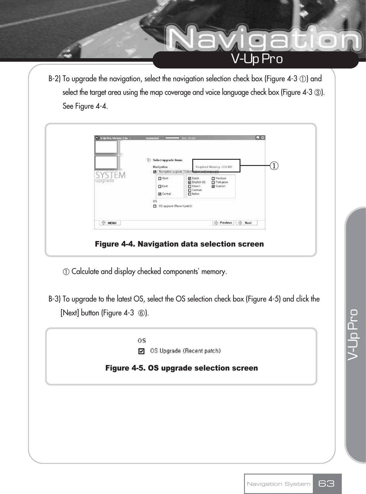 V-Up Pro V-Up Pro B-2) To upgrade the navigation, select the navigation selection check box (Figure 4-3 ڸ) and select the target area using the map coverage and voice language check box (Figure 4-3 ں). See Figure 4-4.Figure 4-4. Navigation data selection screenڸCalculate and display checked componentsŪmemory.B-3) To upgrade to the latest OS, select the OS selection check box (Figure 4-5) and click the [Next] button (Figure 4-3  ڽ).Figure 4-5. OS upgrade selection screenNavigation System 63ڡ