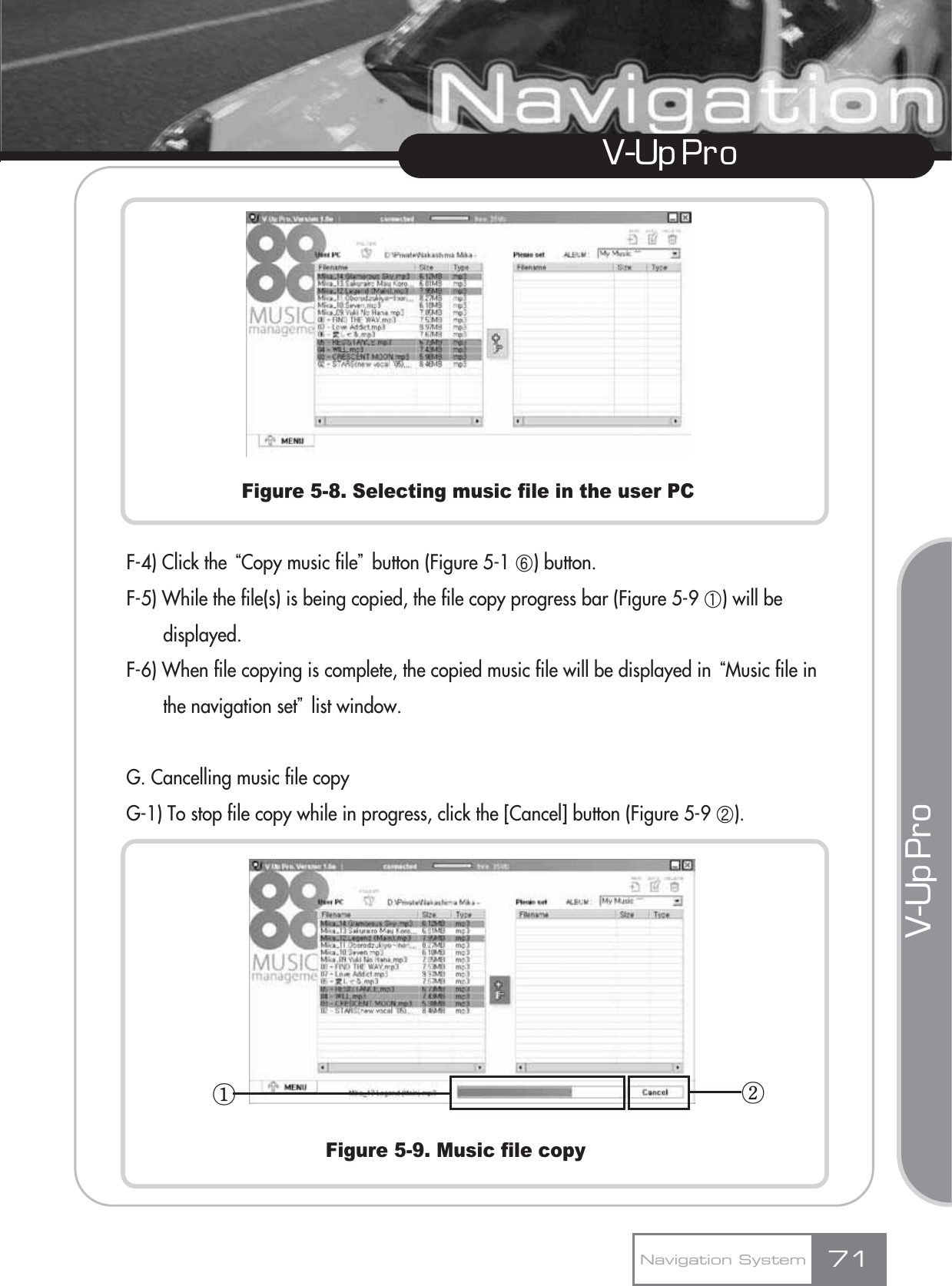 V-Up Pro V-Up Pro Figure 5-8. Selecting music file in the user PCF-4) Click the ūCopy music fileŬbutton (Figure 5-1 ڽ) button.F-5) While the file(s) is being copied, the file copy progress bar (Figure 5-9 ڸ) will be displayed.F-6) When file copying is complete, the copied music file will be displayed in ūMusic file in the navigation setŬlist window.G. Cancelling music file copyG-1) To stop file copy while in progress, click the [Cancel] button (Figure 5-9 ڹ).Figure 5-9. Music file copyNavigation System 71ڡڢ