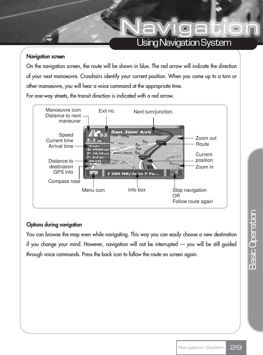 Navigation screen On the navigation screen, the route will be shown in blue. The red arrow will indicate the directionof your next manoeuvre. Crosshairs identify your current position. When you come up to a turn orother manoeuvre, you will hear a voice command at the appropriate time.For one-way streets, the transit direction is indicated with a red arrow.Options during navigationYou can browse the map even while navigating. This way you can easily choose a new destinationif you change your mind. However, navigation will not be interrupted — you will be still guidedthrough voice commands. Press the back icon to follow the route on screen again.29Using Navigation SystemNavigation SystemBasic OperationZoom inManoeuvre iconDistance to nextmaneuverSpeedCurrent timeArrival timeDistance todestinationGPS infoCompass roseMenu icon Info box Stop navigationORFollow route againCurrentpositionZoom outExit no. Next turn/junction.Route