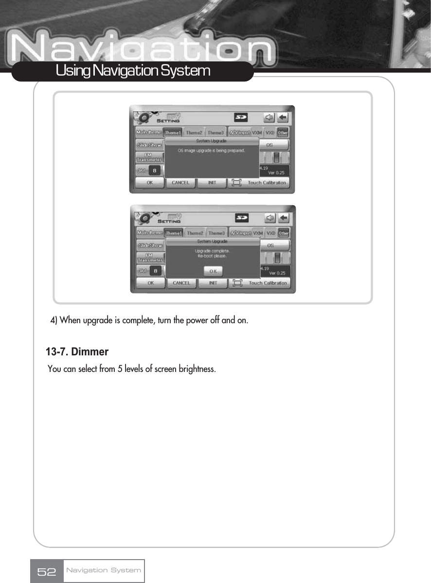 4) When upgrade is complete, turn the power off and on.13-7. DimmerYou can select from 5 levels of screen brightness.52Using Navigation SystemNavigation System