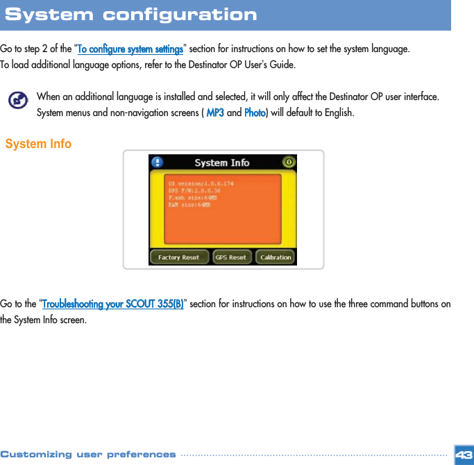 Go to step 2 of the “TToo  ccoonnffiigguurree  ssyysstteemm  sseettttiinnggss”section for instructions on how to set the system language. To load additional language options, refer to the Destinator OP User’s Guide. When an additional language is installed and selected, it will only affect the Destinator OP user interface. System menus and non-navigation screens ( MMPP33and PPhhoottoo) will default to English.System InfoGo to the “TTrroouubblleesshhoooottiinngg  yyoouurr  SSCCOOUUTT  335555((BB))”section for instructions on how to use the three command buttons onthe System Info screen. 43System configuration Customizing user preferences