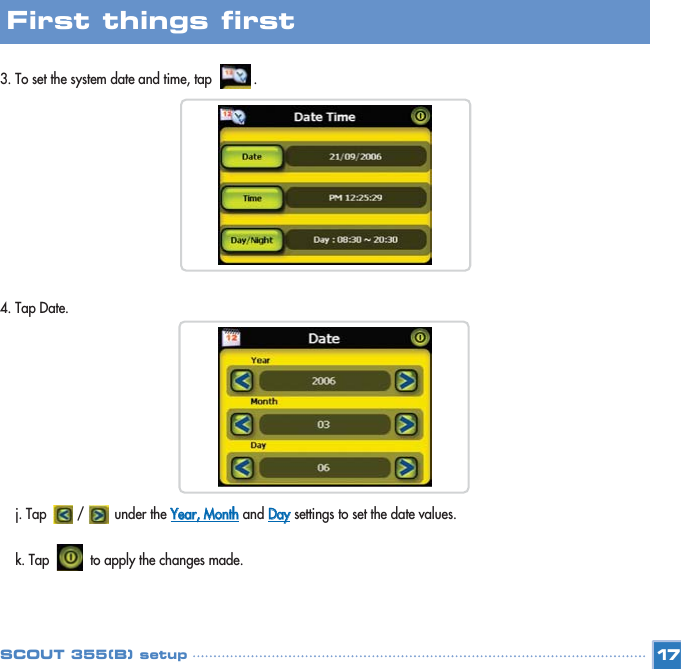 3. To set the system date and time, tap           .  4. Tap Date. j. Tap        /        under the YYeeaarr,,  MMoonntthhand DDaayysettings to set the date values.k. Tap to apply the changes made. 17First things first SCOUT 355(B) setup