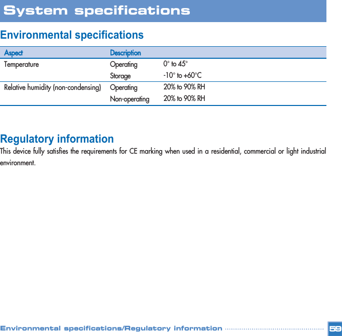 Environmental specifications  Regulatory information This device fully satisfies the requirements for CE marking when used in a residential, commercial or light industrialenvironment. 59System specifications Environmental specifications/Regulatory informationAAssppeeccttTemperature Relative humidity (non-condensing) DDeessccrriippttiioonnOperating  StorageOperating Non-operating  0°to 45°-10°to +60°C 20% to 90% RH 20% to 90% RH 