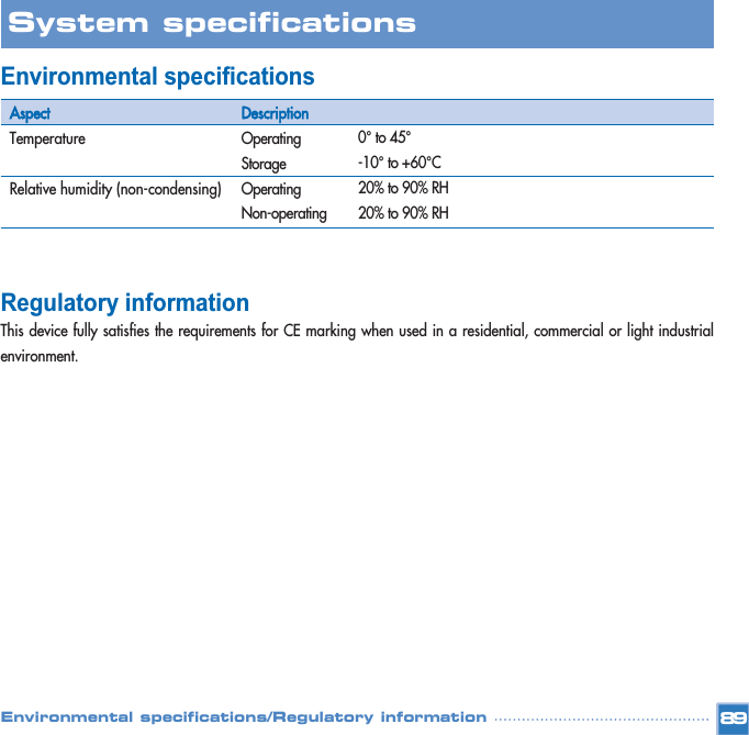 Environmental specificationsRegulatory information This device fully satisfies the requirements for CE marking when used in a residential, commercial or light industrialenvironment. 89System specifications Environmental specifications/Regulatory informationAspectTemperature Relative humidity (non-condensing) DescriptionOperating  StorageOperating Non-operating  0°to 45°-10°to +60°C 20% to 90% RH 20% to 90% RH 