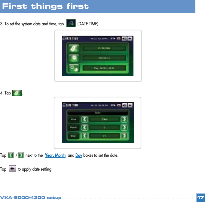 3. To set the system date and time, tap            (DATE TIME).  4. Tap          . Tap        /       next to the  Year, Monthand Dayboxes to set the date.Tap          to apply date setting. 17First things first VXA-5000/4300 setup