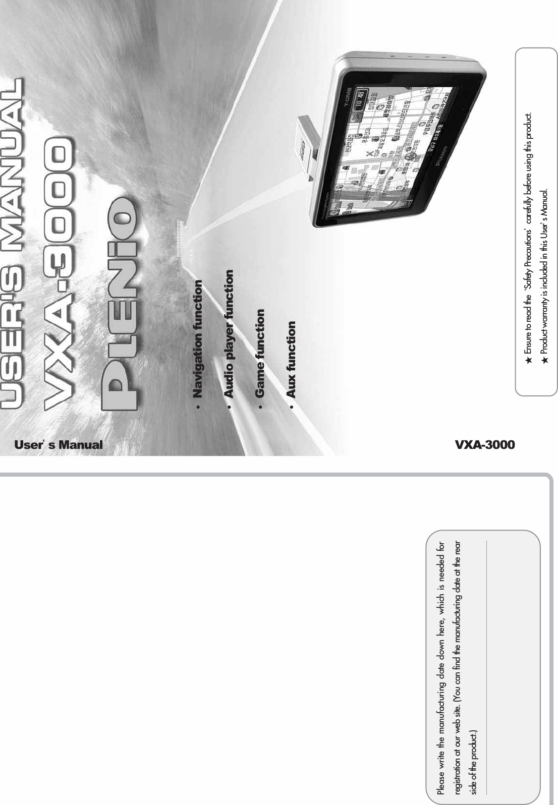 ƕEnsure to read the ũSafety PrecautionsŪcarefully before using this product.ƕProduct warranty is included in this UserŪs Manual. ҶNavigation functionҶAudio player functionҶGame functionҶAux function UserŪs Manual                                                                                                      VXA-3000Please write the manufacturing date down here, which is needed forregistration at our web site. (You can find the manufacturing date at the rearside of the product.)