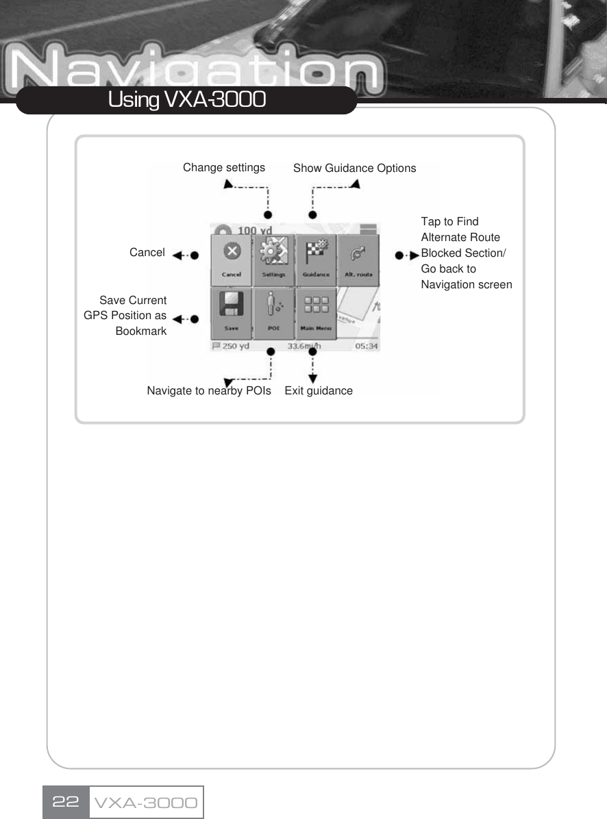 22Using VXA-3000VXA-3000Show Guidance OptionsChange settingsSave Current GPS Position as BookmarkNavigate to nearby POIs Exit guidanceTap to FindAlternate Route Blocked Section/Go back to Navigation screenCancel