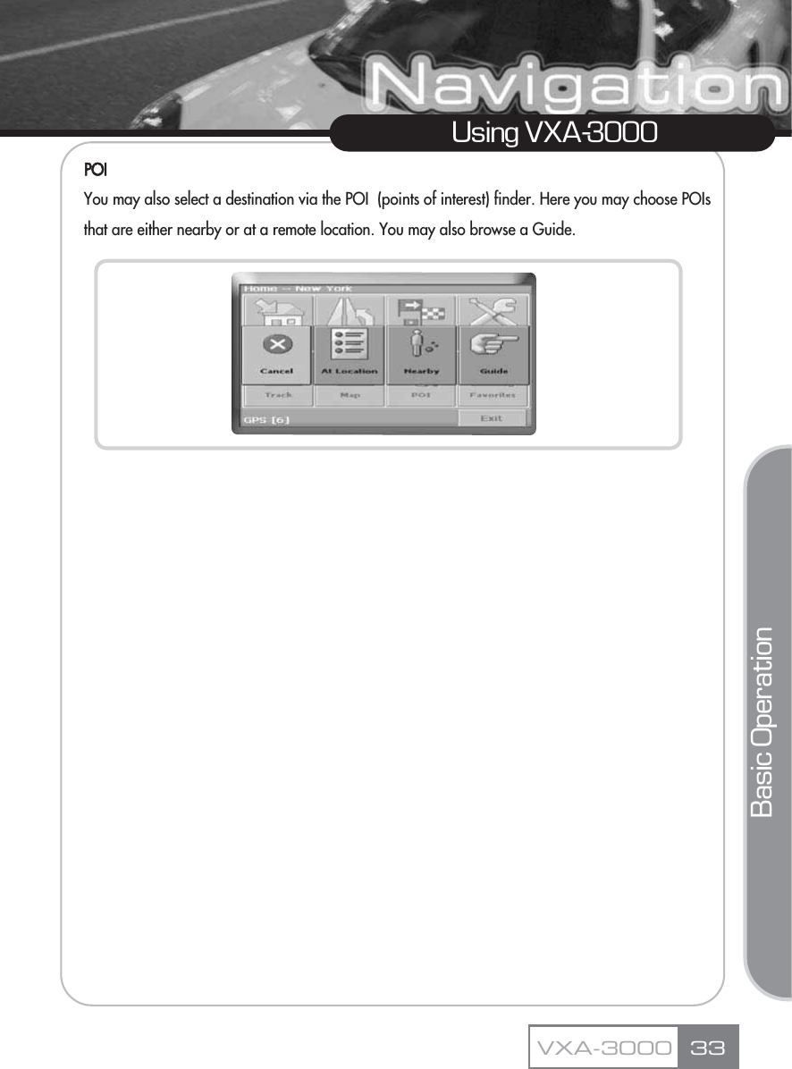 POIYou may also select a destination via the POI  (points of interest) finder. Here you may choose POIs that are either nearby or at a remote location. You may also browse a Guide.33Using VXA-3000VXA-3000Basic Operation