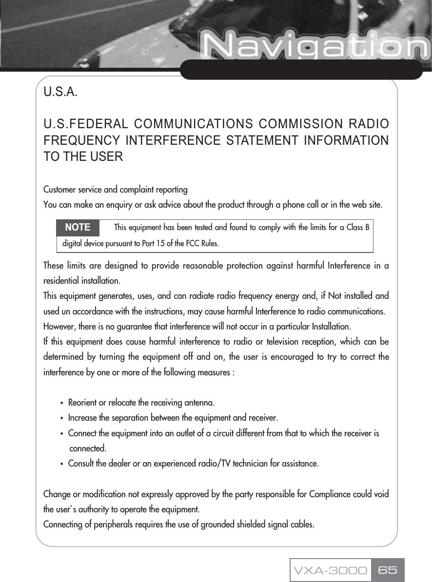 U.S.A.U.S.FEDERAL COMMUNICATIONS COMMISSION RADIOFREQUENCY INTERFERENCE STATEMENT INFORMATIONTO THE USERCustomer service and complaint reportingYou can make an enquiry or ask advice about the product through a phone call or in the web site.These limits are designed to provide reasonable protection against harmful Interference in aresidential installation.This equipment generates, uses, and can radiate radio frequency energy and, if Not installed andused un accordance with the instructions, may cause harmful Interference to radio communications.However, there is no guarantee that interference will not occur in a particular Installation.If this equipment does cause harmful interference to radio or television reception, which can bedetermined by turning the equipment off and on, the user is encouraged to try to correct theinterference by one or more of the following measures :ҶReorient or relocate the receiving antenna.ҶIncrease the separation between the equipment and receiver.ҶConnect the equipment into an outlet of a circuit different from that to which the receiver is connected.ҶConsult the dealer or an experienced radio/TV technician for assistance.Change or modification not expressly approved by the party responsible for Compliance could voidthe userŪs authority to operate the equipment.Connecting of peripherals requires the use of grounded shielded signal cables.65VXA-3000NOTE This equipment has been tested and found to comply with the limits for a Class Bdigital device pursuant to Part 15 of the FCC Rules.