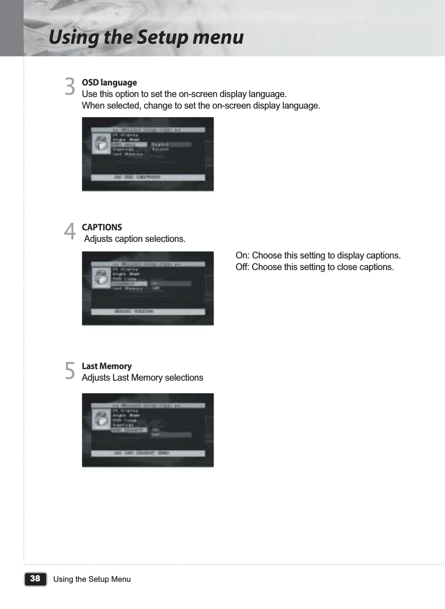 38Using the Setup MenuUsing the Setup menuOSD languageUse this option to set the on-screen display language.When selected, change to set the on-screen display language.33CAPTIONS Adjusts caption selections.On: Choose this setting to display captions.Off: Choose this setting to close captions.44Last MemoryAdjusts Last Memory selections55