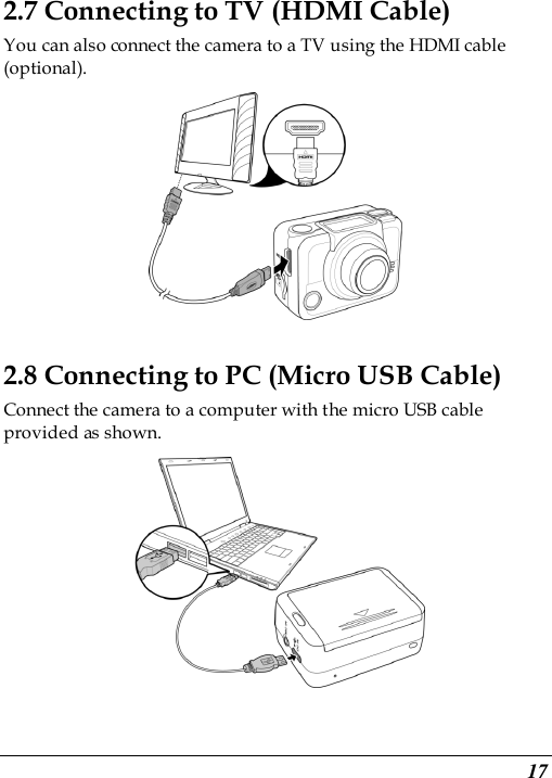  17 2.7 Connecting to TV (HDMI Cable) You can also connect the camera to a TV using the HDMI cable (optional).  2.8 Connecting to PC (Micro USB Cable) Connect the camera to a computer with the micro USB cable provided as shown.  