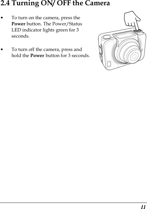  11 2.4 Turning ON/ OFF the Camera • To turn on the camera, press the Power button. The Power/Status LED indicator lights green for 3 seconds. • To turn off the camera, press and hold the Power button for 3 seconds. 