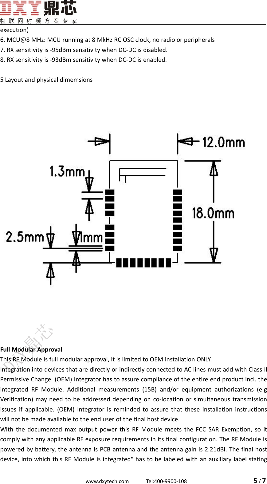 www.dxytech.com Tel:400-9900-108 5/7execution)6. MCU@8 MHz: MCU running at 8 MkHz RC OSC clock, no radio or peripherals7. RX sensitivity is -95dBm sensitivity when DC-DC is disabled.8. RX sensitivity is -93dBm sensitivity when DC-DC is enabled.5 Layout and physical dimemsionsFull Modular ApprovalThis RF Module is full modular approval, it is limited to OEM installation ONLY.Integration into devices that are directly or indirectly connected to AC lines must add with Class IIPermissive Change. (OEM) Integrator has to assure compliance of the entire end product incl. theintegrated RF Module. Additional measurements (15B) and/or equipment authorizations (e.gVerification) may need to be addressed depending on co-location or simultaneous transmissionissues if applicable. (OEM) Integrator is reminded to assure that these installation instructionswill not be made available to the end user of the final host device.With the documented max output power this RF Module meets the FCC SAR Exemption, so itcomply with any applicable RF exposure requirements in its final configuration. The RF Module ispowered by battery, the antenna is PCB antenna and the antenna gain is 2.21dBi. The final hostdevice, into which this RF Module is integrated" has to be labeled with an auxiliary label stating