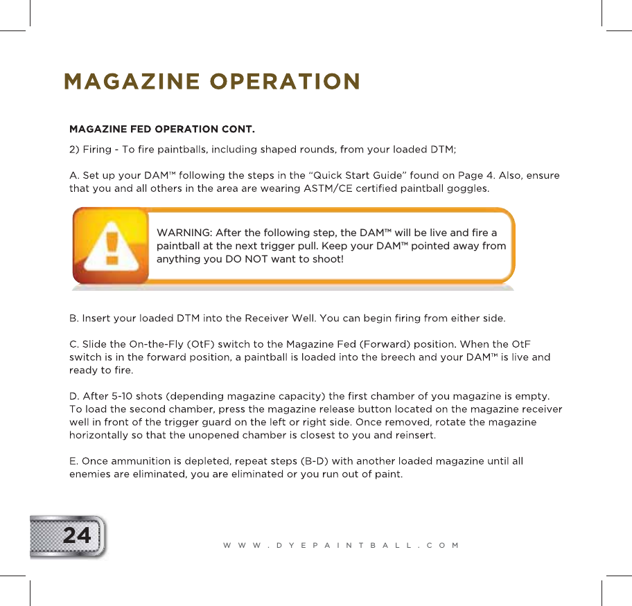 WWW.DYEPAINTBALL.COM24WARNING: After the following step, the DAM&trade; will be live and ﬁre a paintball at the next trigger pull. Keep your DAM&trade; pointed away from anything you DO NOT want to shoot!