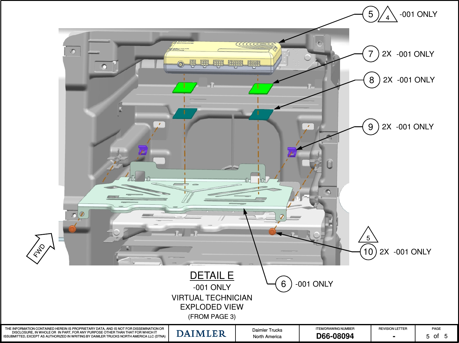 THE INFORMATION CONTAINED HEREIN IS PROPRIETARY DATA, AND IS NOT FOR DISSEMINATION OR DISCLOSURE, IN WHOLE OR IN PART, FOR ANY PURPOSE OTHER THAN THAT FOR WHICH IT ISSUBMITTED, EXCEPT AS AUTHORIZED IN WRITING BY DAIMLER TRUCKS NORTH AMERICA LLC (DTNA) Daimler TrucksNorth AmericaITEM/DRAWING NUMBER REVISION LETTER PAGEofD66-08094 - 5DETAIL E-001 ONLYVIRTUAL TECHNICIAN EXPLODED VIEW(FROM PAGE 3)5472X82X-001 ONLY-001 ONLY-001 ONLY92X -001 ONLY10 2X -001 ONLY56-001 ONLY5