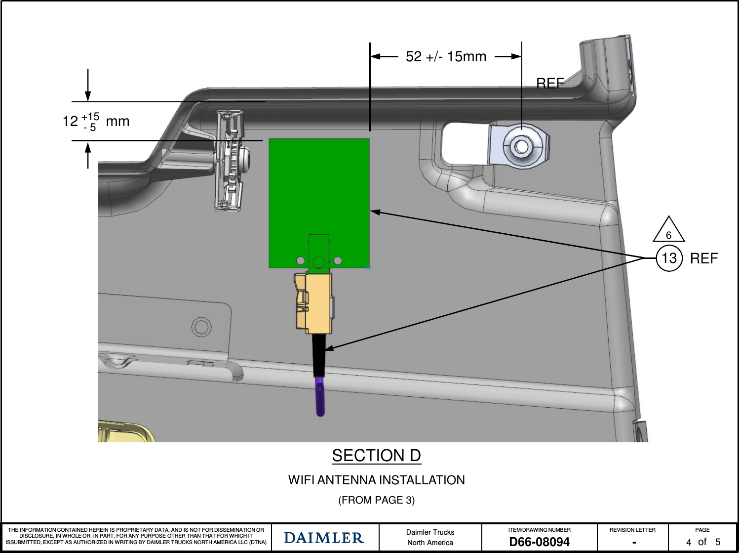 THE INFORMATION CONTAINED HEREIN IS PROPRIETARY DATA, AND IS NOT FOR DISSEMINATION OR DISCLOSURE, IN WHOLE OR  IN PART, FOR ANY PURPOSE OTHER THAN THAT FOR WHICH IT ISSUBMITTED, EXCEPT AS AUTHORIZED IN WRITING BY DAIMLER TRUCKS NORTH AMERICA LLC (DTNA) Daimler TrucksNorth AmericaITEM/DRAWING NUMBER REVISION LETTER PAGEofD66-08094 - 4SECTION DWIFI ANTENNA INSTALLATION(FROM PAGE 3)52 +/- 15mm12       mm+15- 5136REFREF5