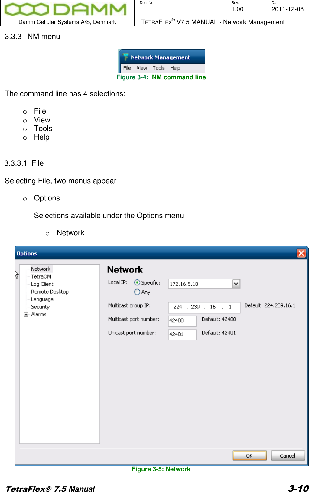        Doc. No. Rev. Date     1.00 2011-12-08  Damm Cellular Systems A/S, Denmark   TETRAFLEX® V7.5 MANUAL - Network Management  TetraFlex® 7.5 Manual 3-10 3.3.3  NM menu   Figure 3-4:  NM command line  The command line has 4 selections:  o  File o  View o  Tools o  Help   3.3.3.1  File  Selecting File, two menus appear  o  Options  Selections available under the Options menu  o  Network   Figure 3-5: Network 