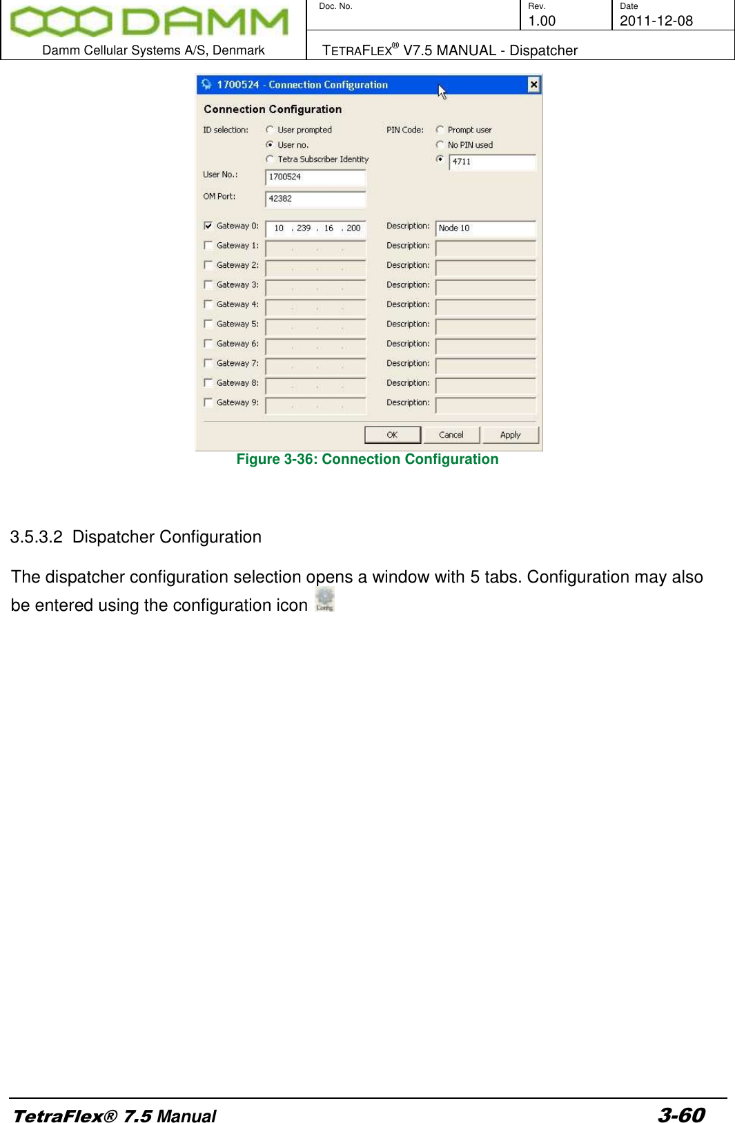        Doc. No. Rev. Date     1.00 2011-12-08  Damm Cellular Systems A/S, Denmark   TETRAFLEX® V7.5 MANUAL - Dispatcher  TetraFlex® 7.5 Manual 3-60  Figure 3-36: Connection Configuration    3.5.3.2  Dispatcher Configuration  The dispatcher configuration selection opens a window with 5 tabs. Configuration may also be entered using the configuration icon                          
