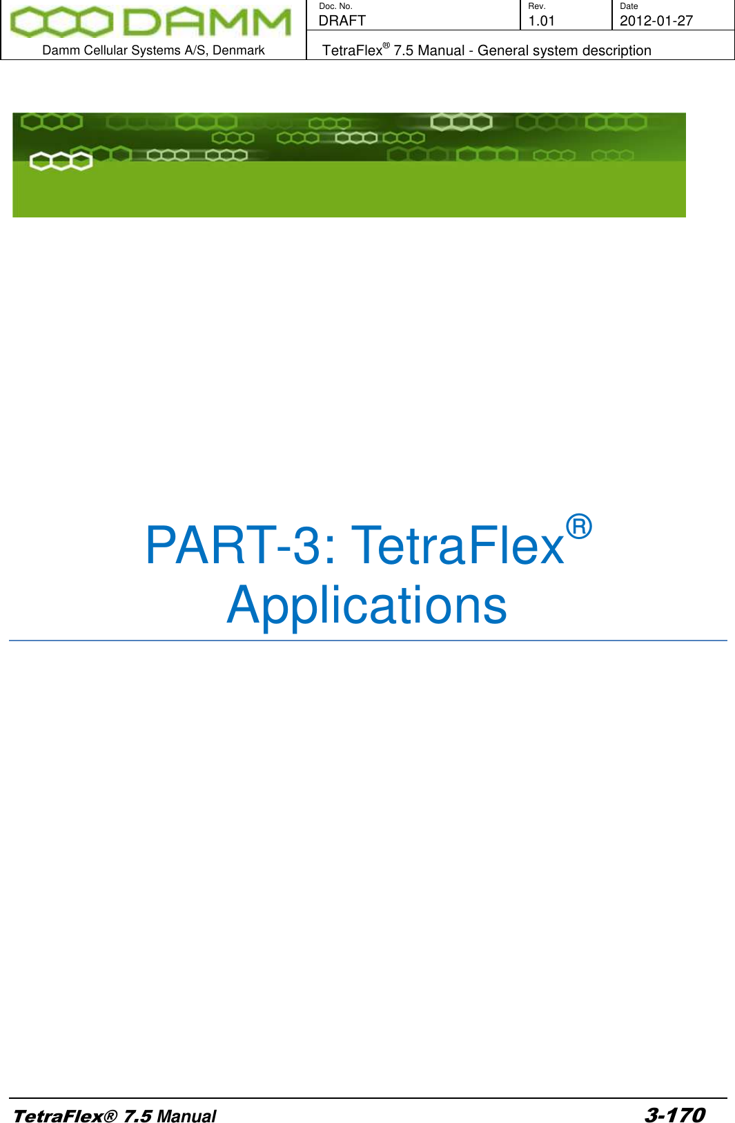        Doc. No. Rev. Date    DRAFT  1.01 2012-01-27  Damm Cellular Systems A/S, Denmark   TetraFlex® 7.5 Manual - General system description  TetraFlex® 7.5 Manual 3-170                   PART-3: TetraFlex® Applications                      