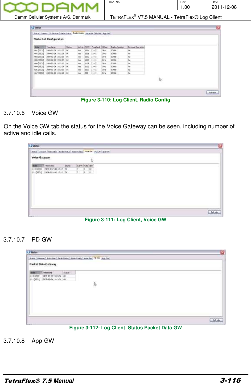        Doc. No. Rev. Date     1.00 2011-12-08  Damm Cellular Systems A/S, Denmark   TETRAFLEX® V7.5 MANUAL - TetraFlex® Log Client  TetraFlex® 7.5 Manual 3-116  Figure 3-110: Log Client, Radio Config  3.7.10.6  Voice GW  On the Voice GW tab the status for the Voice Gateway can be seen, including number of active and idle calls.   Figure 3-111: Log Client, Voice GW   3.7.10.7  PD-GW   Figure 3-112: Log Client, Status Packet Data GW  3.7.10.8  App-GW   
