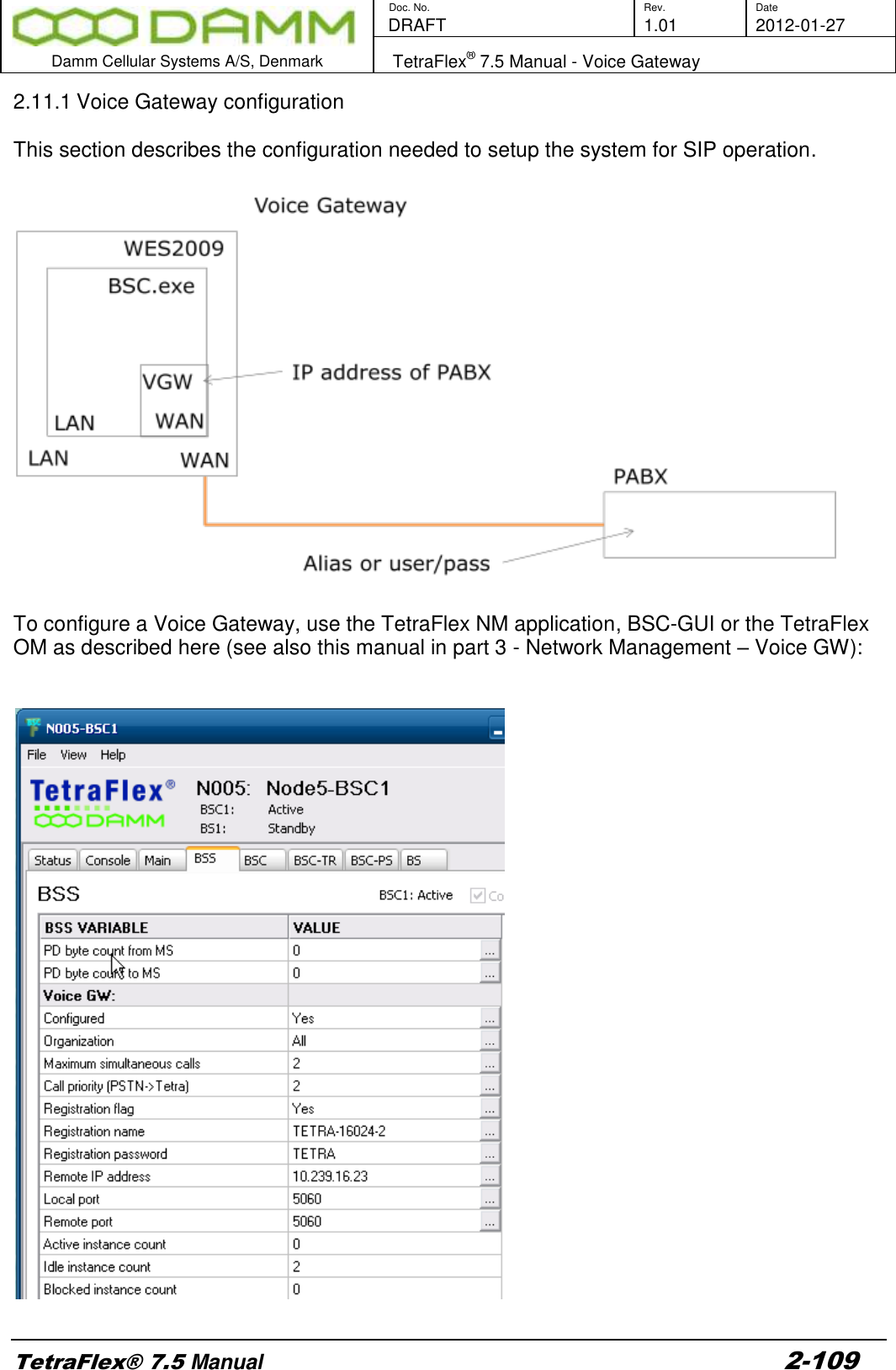        Doc. No. Rev. Date    DRAFT  1.01 2012-01-27  Damm Cellular Systems A/S, Denmark   TetraFlex® 7.5 Manual - Voice Gateway  TetraFlex® 7.5 Manual 2-109 2.11.1 Voice Gateway configuration  This section describes the configuration needed to setup the system for SIP operation.    To configure a Voice Gateway, use the TetraFlex NM application, BSC-GUI or the TetraFlex OM as described here (see also this manual in part 3 - Network Management – Voice GW):     