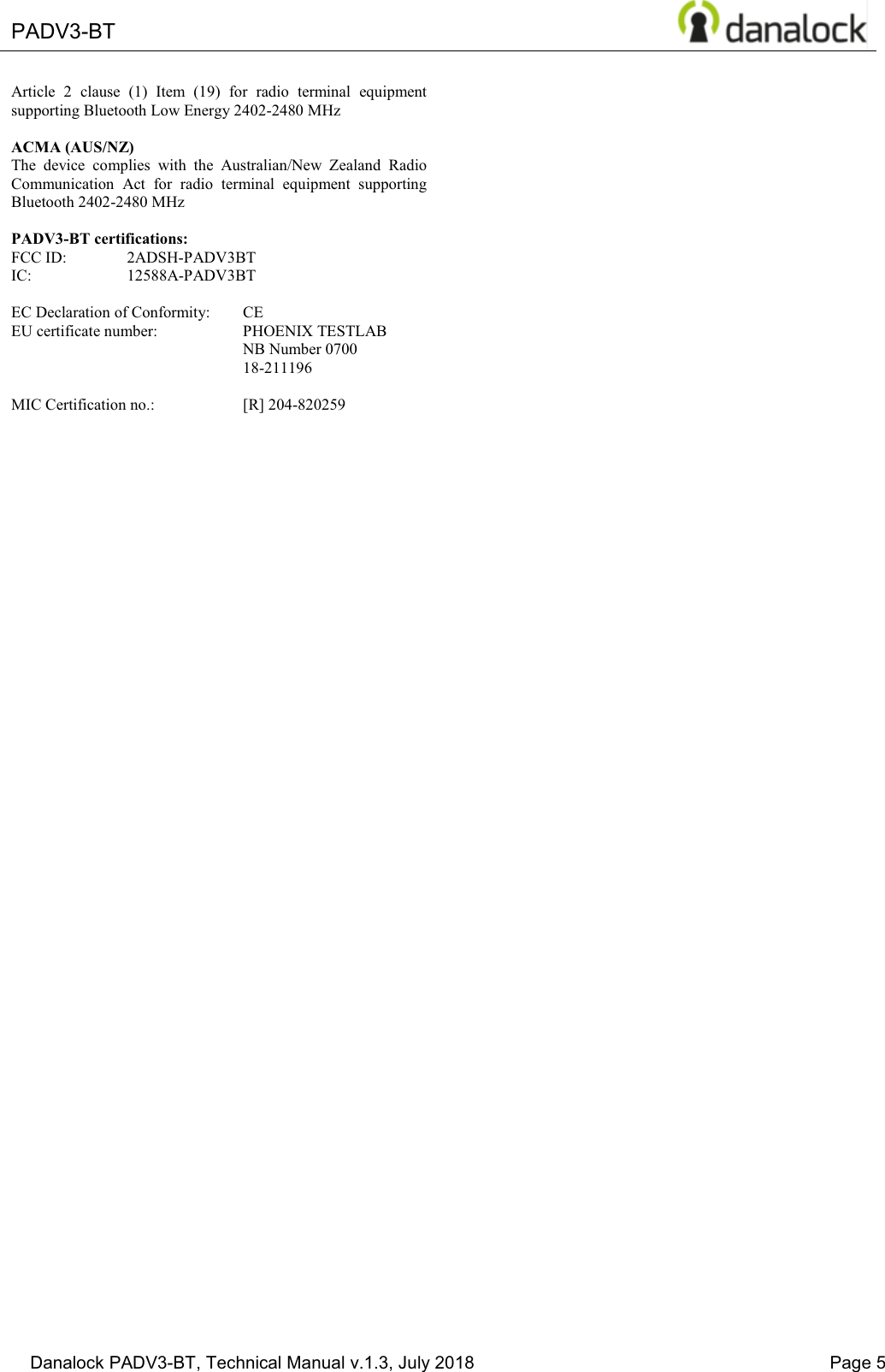  PADV3-BT    Danalock PADV3-BT, Technical Manual v.1.3, July 2018    Page 5 Article  2  clause  (1)  Item  (19)  for  radio  terminal  equipment supporting Bluetooth Low Energy 2402-2480 MHz  ACMA (AUS/NZ) The  device  complies  with  the  Australian/New  Zealand  Radio Communication  Act  for  radio  terminal  equipment  supporting Bluetooth 2402-2480 MHz  PADV3-BT certifications: FCC ID:  2ADSH-PADV3BT IC:  12588A-PADV3BT  EC Declaration of Conformity:  CE EU certificate number:  PHOENIX TESTLAB     NB Number 0700     18-211196  MIC Certification no.:    [R] 204-820259   