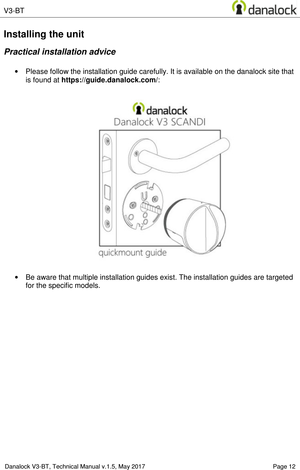  V3-BT    Danalock V3-BT, Technical Manual v.1.5, May 2017    Page 12 Installing the unit Practical installation advice  &bull;  Please follow the installation guide carefully. It is available on the danalock site that is found at https://guide.danalock.com/:    &bull;  Be aware that multiple installation guides exist. The installation guides are targeted for the specific models.     