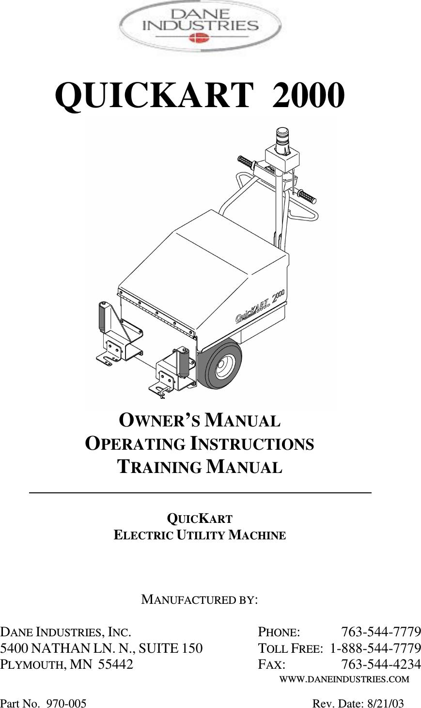      QUICKART  2000                   OWNER&rsquo;S MANUAL OPERATING INSTRUCTIONS TRAINING MANUAL     QUICKART ELECTRIC UTILITY MACHINE    MANUFACTURED BY:  DANE INDUSTRIES, INC.  PHONE:   763-544-7779 5400 NATHAN LN. N., SUITE 150  TOLL FREE:  1-888-544-7779 PLYMOUTH, MN  55442  FAX:  763-544-4234  WWW.DANEINDUSTRIES.COM  Part No.  970-005              Rev. Date: 8/21/03  