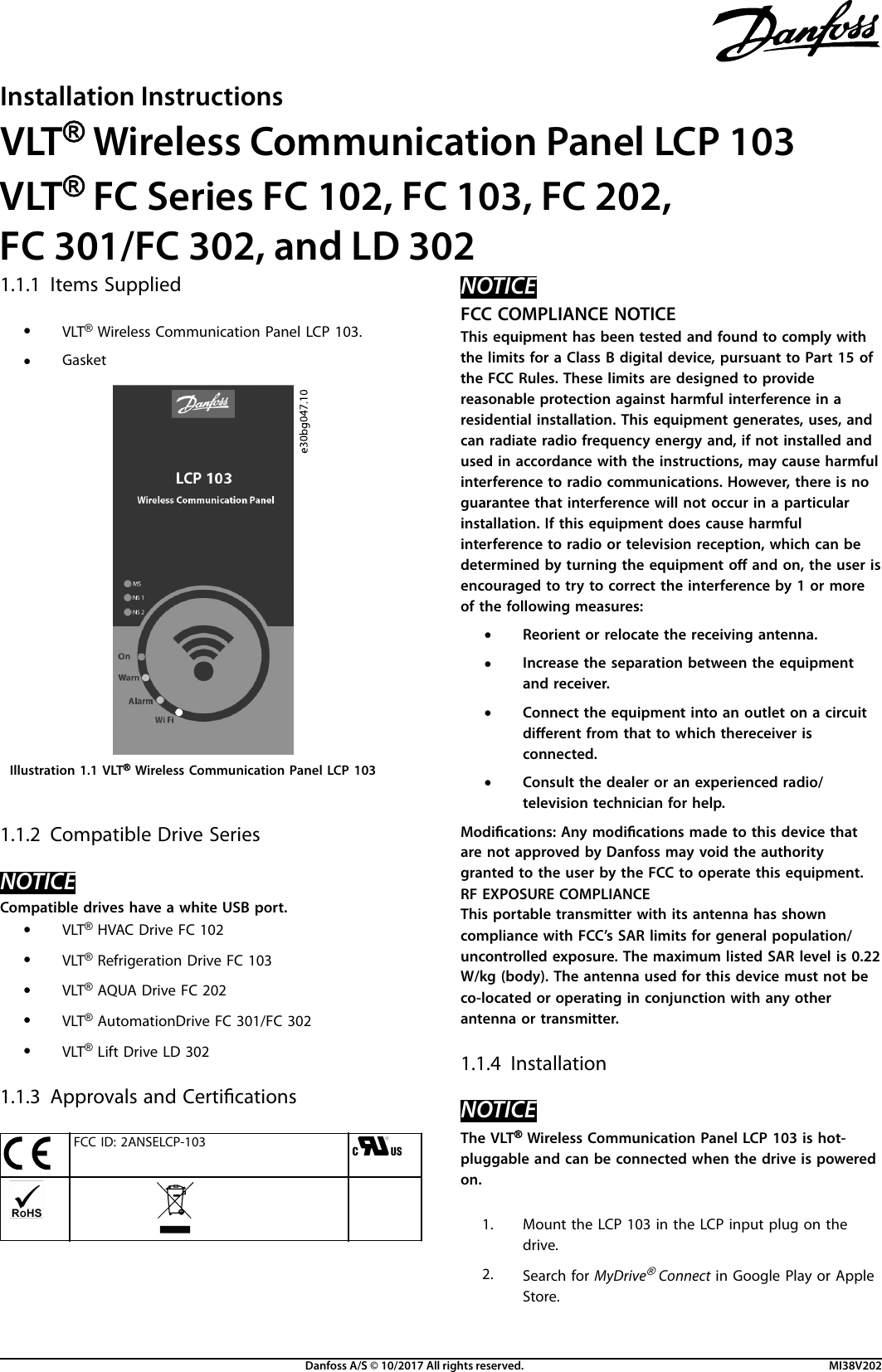 1.1.1 Items Supplied•VLT® Wireless Communication Panel LCP 103.•GasketIllustration 1.1 VLT® Wireless Communication Panel LCP 1031.1.2 Compatible Drive SeriesNOTICECompatible drives have a white USB port.•VLT® HVAC Drive FC 102•VLT® Refrigeration Drive FC 103•VLT® AQUA Drive FC 202•VLT® AutomationDrive FC 301/FC 302•VLT® Lift Drive LD 3021.1.3 Approvals and CerticationsFCC ID: 2ANSELCP-103 NOTICEFCC COMPLIANCE NOTICEThis equipment has been tested and found to comply withthe limits for a Class B digital device, pursuant to Part 15 ofthe FCC Rules. These limits are designed to providereasonable protection against harmful interference in aresidential installation. This equipment generates, uses, andcan radiate radio frequency energy and, if not installed andused in accordance with the instructions, may cause harmfulinterference to radio communications. However, there is noguarantee that interference will not occur in a particularinstallation. If this equipment does cause harmfulinterference to radio or television reception, which can bedetermined by turning the equipment o and on, the user isencouraged to try to correct the interference by 1 or moreof the following measures:•Reorient or relocate the receiving antenna.•Increase the separation between the equipmentand receiver.•Connect the equipment into an outlet on a circuitdierent from that to which thereceiver isconnected.•Consult the dealer or an experienced radio/television technician for help.Modications: Any modications made to this device thatare not approved by Danfoss may void the authoritygranted to the user by the FCC to operate this equipment.RF EXPOSURE COMPLIANCEThis portable transmitter with its antenna has showncompliance with FCC’s SAR limits for general population/uncontrolled exposure. The maximum listed SAR level is 0.22W/kg (body). The antenna used for this device must not beco-located or operating in conjunction with any otherantenna or transmitter.1.1.4 InstallationNOTICEThe VLT® Wireless Communication Panel LCP 103 is hot-pluggable and can be connected when the drive is poweredon.1. Mount the LCP 103 in the LCP input plug on thedrive.2. Search for MyDrive® Connect in Google Play or AppleStore.Installation InstructionsVLT® Wireless Communication Panel LCP 103VLT® FC Series FC 102, FC 103, FC 202,FC 301/FC 302, and LD 302Danfoss A/S © 10/2017 All rights reserved. MI38V202