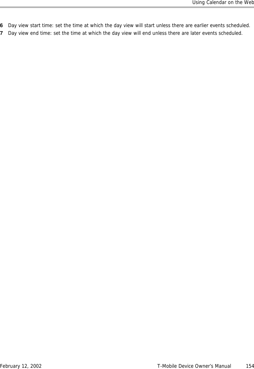 Using Calendar on the WebFebruary 12, 2002 T-Mobile Device Owner’s Manual  1546Day view start time: set the time at which the day view will start unless there are earlier events scheduled.7Day view end time: set the time at which the day view will end unless there are later events scheduled.