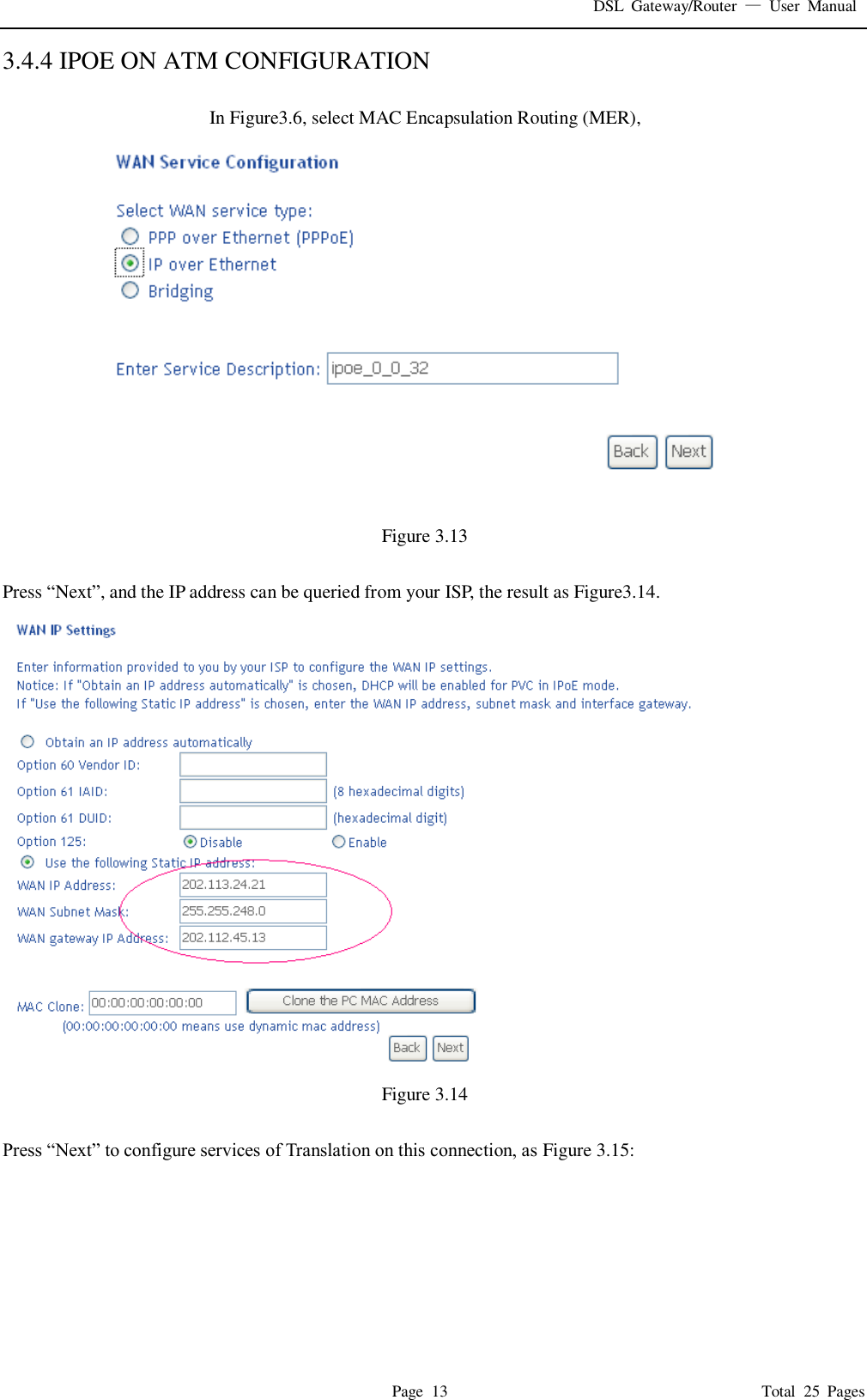DSL  Gateway/Router  &mdash;  User  Manual   Page  13                                                                              Total  25  Pages 3.4.4 IPOE ON ATM CONFIGURATION  In Figure3.6, select MAC Encapsulation Routing (MER),  Figure 3.13  Press &ldquo;Next&rdquo;, and the IP address can be queried from your ISP, the result as Figure3.14.     Figure 3.14  Press &ldquo;Next&rdquo; to configure services of Translation on this connection, as Figure 3.15: 