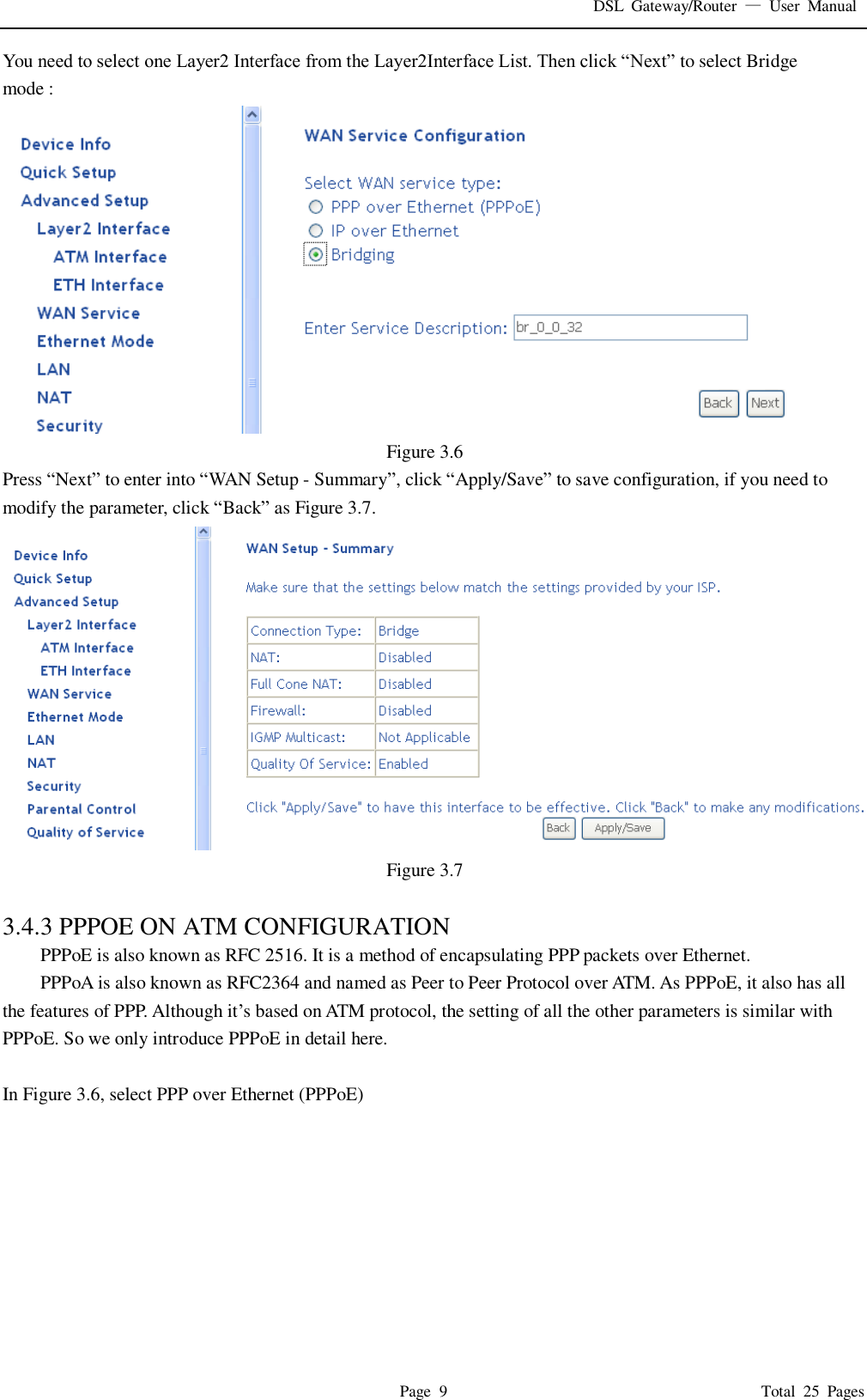 DSL  Gateway/Router  &mdash;  User  Manual   Page  9                                                                              Total  25  Pages You need to select one Layer2 Interface from the Layer2Interface List. Then click &ldquo;Next&rdquo; to select Bridge mode :  Figure 3.6 Press &ldquo;Next&rdquo; to enter into &ldquo;WAN Setup - Summary&rdquo;, click &ldquo;Apply/Save&rdquo; to save configuration, if you need to modify the parameter, click &ldquo;Back&rdquo; as Figure 3.7.    Figure 3.7  3.4.3 PPPOE ON ATM CONFIGURATION   PPPoE is also known as RFC 2516. It is a method of encapsulating PPP packets over Ethernet. PPPoA is also known as RFC2364 and named as Peer to Peer Protocol over ATM. As PPPoE, it also has all the features of PPP. Although it&rsquo;s based on ATM protocol, the setting of all the other parameters is similar with PPPoE. So we only introduce PPPoE in detail here.    In Figure 3.6, select PPP over Ethernet (PPPoE) 