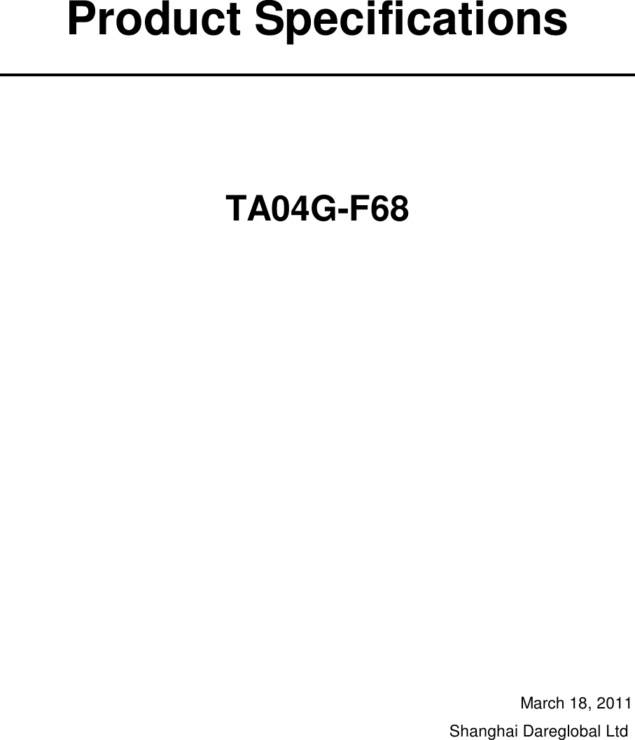   Product Specifications     TA04G-F68                March 18, 2011 Shanghai Dareglobal Ltd    