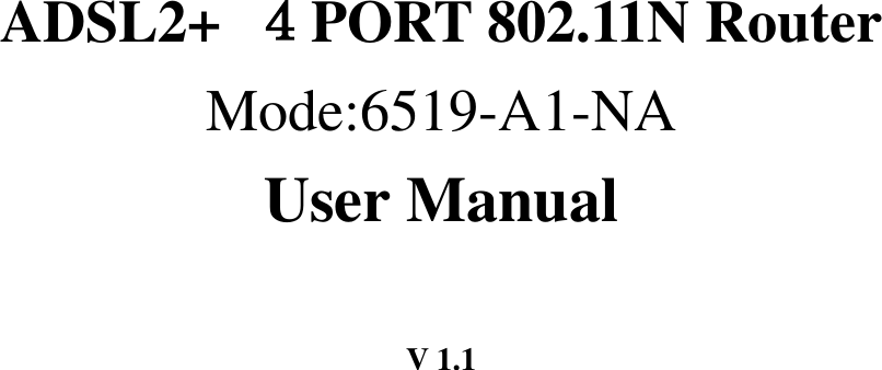          ADSL2+  ４PORT 802.11N Router Mode:6519-A1-NA User Manual  V 1.1  