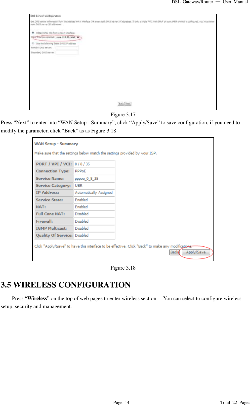 DSL  Gateway/Router  &mdash;  User  Manual   Page  14                                                                              Total  22  Pages  Figure 3.17 Press &ldquo;Next&rdquo; to enter into &ldquo;WAN Setup - Summary&rdquo;, click &ldquo;Apply/Save&rdquo; to save configuration, if you need to modify the parameter, click &ldquo;Back&rdquo; as as Figure 3.18  Figure 3.18  3.5 WIRELESS CONFIGURATION Press &ldquo;Wireless&rdquo; on the top of web pages to enter wireless section.    You can select to configure wireless setup, security and management.   