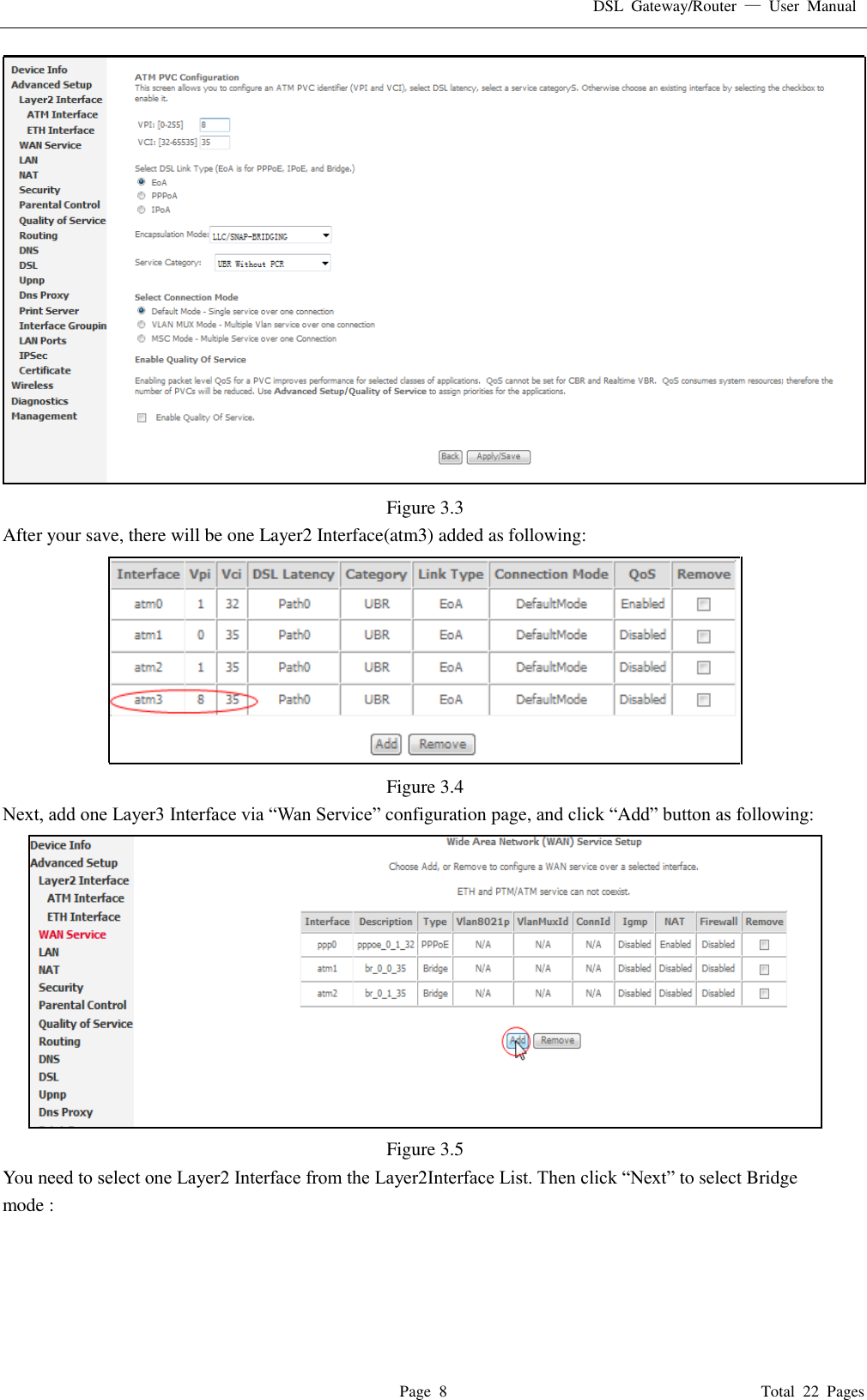 DSL  Gateway/Router  &mdash;  User  Manual   Page  8                                                                              Total  22  Pages  Figure 3.3 After your save, there will be one Layer2 Interface(atm3) added as following:  Figure 3.4 Next, add one Layer3 Interface via &ldquo;Wan Service&rdquo; configuration page, and click &ldquo;Add&rdquo; button as following:  Figure 3.5 You need to select one Layer2 Interface from the Layer2Interface List. Then click &ldquo;Next&rdquo; to select Bridge mode : 