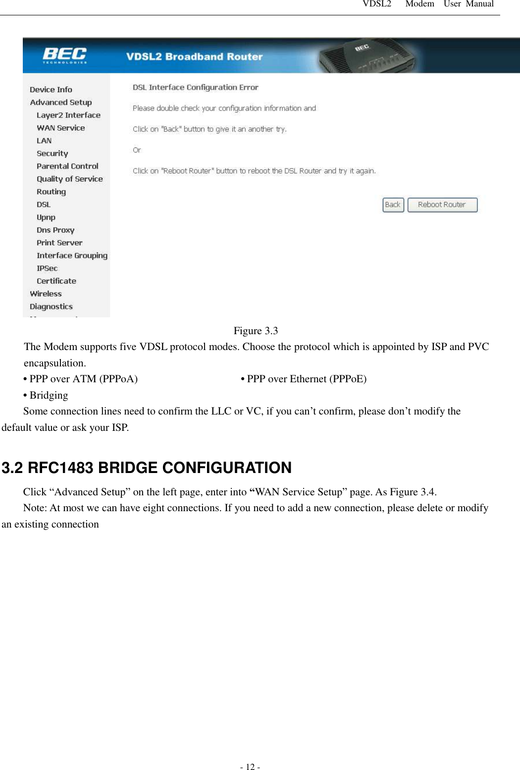 VDSL2      Modem    User  Manual   - 12 -  Figure 3.3 The Modem supports five VDSL protocol modes. Choose the protocol which is appointed by ISP and PVC encapsulation. &bull; PPP over ATM (PPPoA)                                      &bull; PPP over Ethernet (PPPoE) &bull; Bridging Some connection lines need to confirm the LLC or VC, if you can&rsquo;t confirm, please don&rsquo;t modify the default value or ask your ISP.  3.2 RFC1483 BRIDGE CONFIGURATION Click &ldquo;Advanced Setup&rdquo; on the left page, enter into &ldquo;WAN Service Setup&rdquo; page. As Figure 3.4. Note: At most we can have eight connections. If you need to add a new connection, please delete or modify an existing connection   