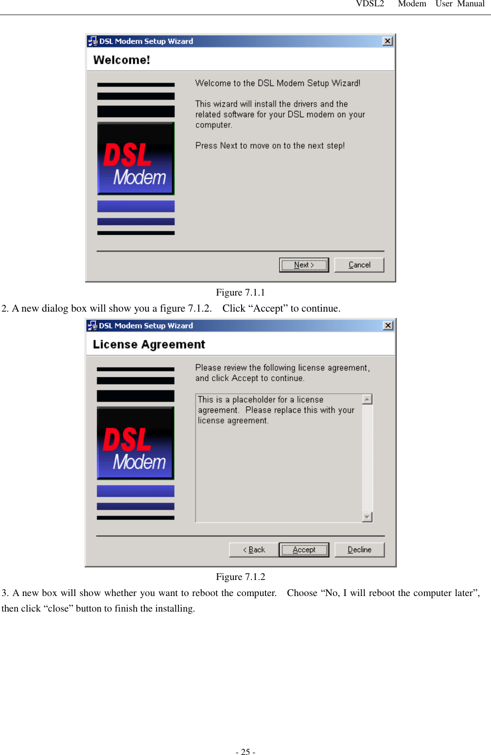 VDSL2      Modem    User  Manual   - 25 -  Figure 7.1.1 2. A new dialog box will show you a figure 7.1.2.    Click &ldquo;Accept&rdquo; to continue.    Figure 7.1.2 3. A new box will show whether you want to reboot the computer.    Choose &ldquo;No, I will reboot the computer later&rdquo;, then click &ldquo;close&rdquo; button to finish the installing. 
