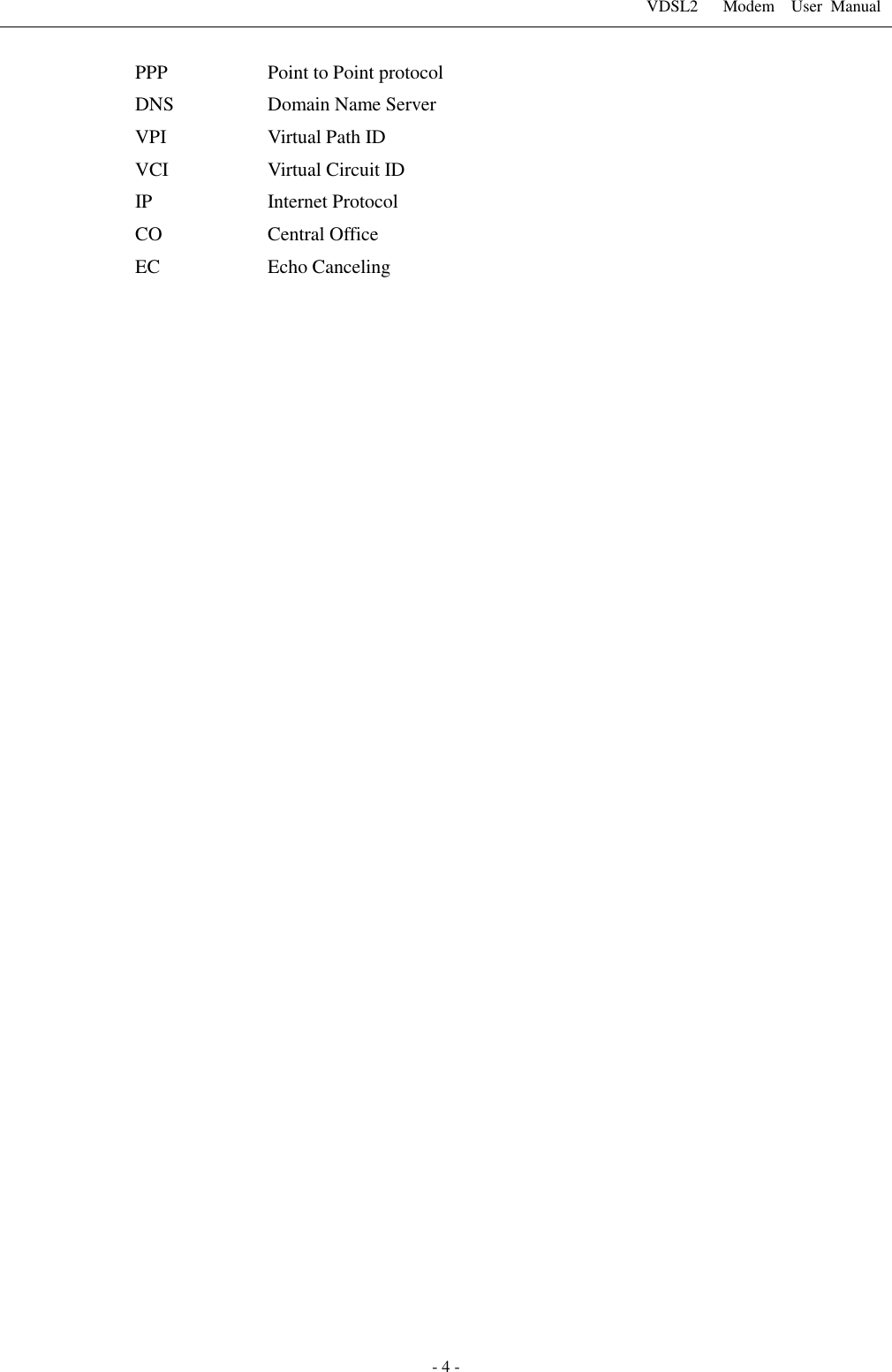 VDSL2      Modem    User  Manual   - 4 - PPP    Point to Point protocol   DNS  Domain Name Server VPI    Virtual Path ID VCI    Virtual Circuit ID IP    Internet Protocol CO  Central Office EC  Echo Canceling 