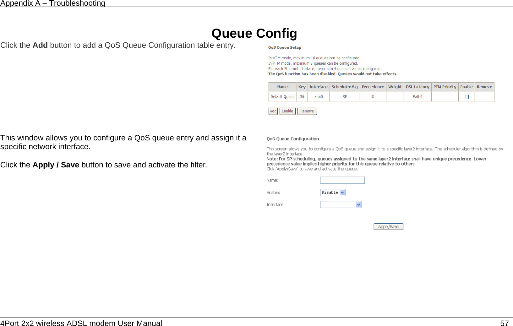 Appendix A &ndash; Troubleshooting   4Port 2x2 wireless ADSL modem User Manual    57  Queue Config Click the Add button to add a QoS Queue Configuration table entry.     This window allows you to configure a QoS queue entry and assign it a specific network interface.   Click the Apply / Save button to save and activate the filter.    