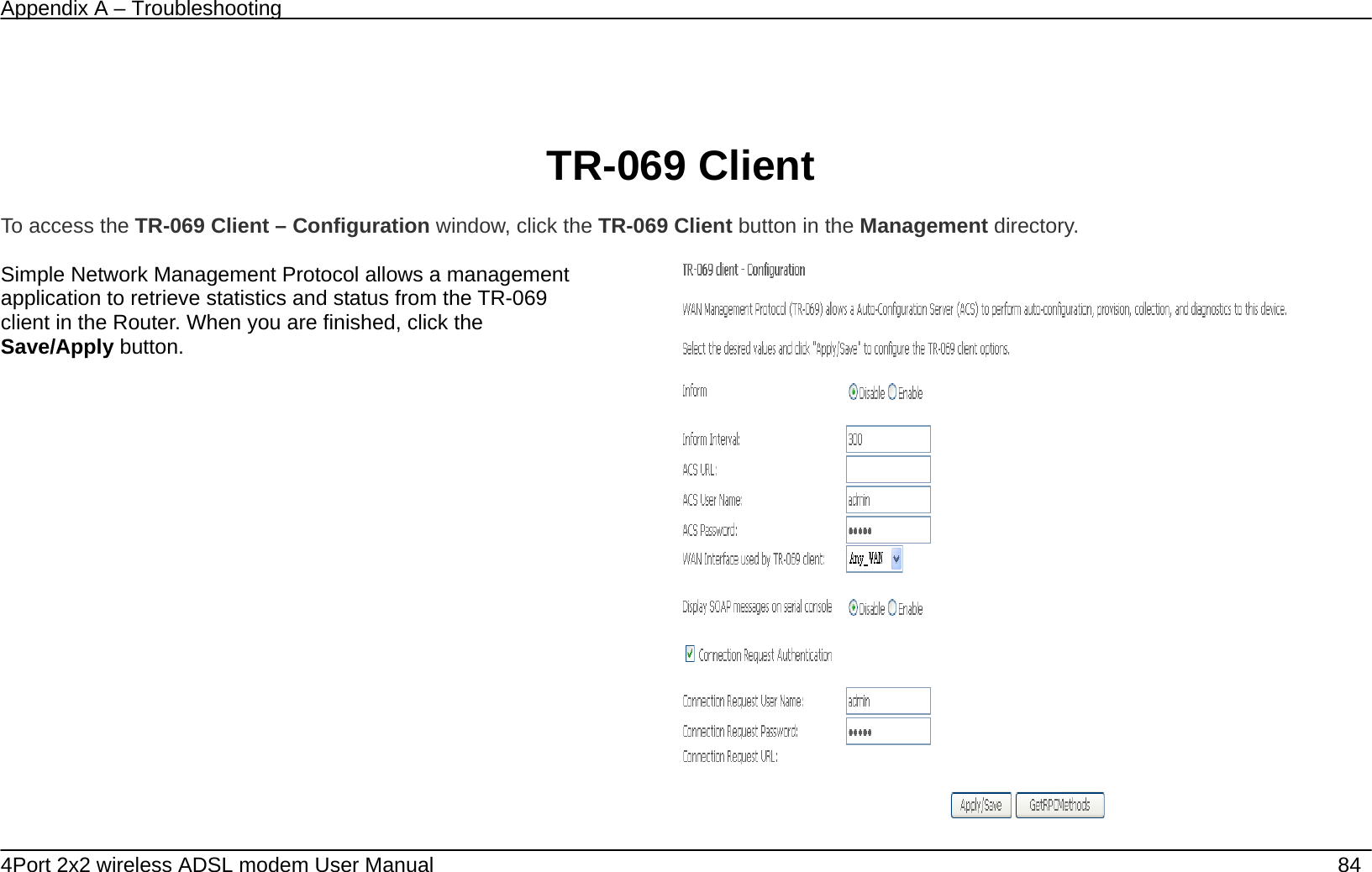 Appendix A &ndash; Troubleshooting   4Port 2x2 wireless ADSL modem User Manual    84   TR-069 Client  To access the TR-069 Client &ndash; Configuration window, click the TR-069 Client button in the Management directory.  Simple Network Management Protocol allows a management application to retrieve statistics and status from the TR-069 client in the Router. When you are finished, click the Save/Apply button.      