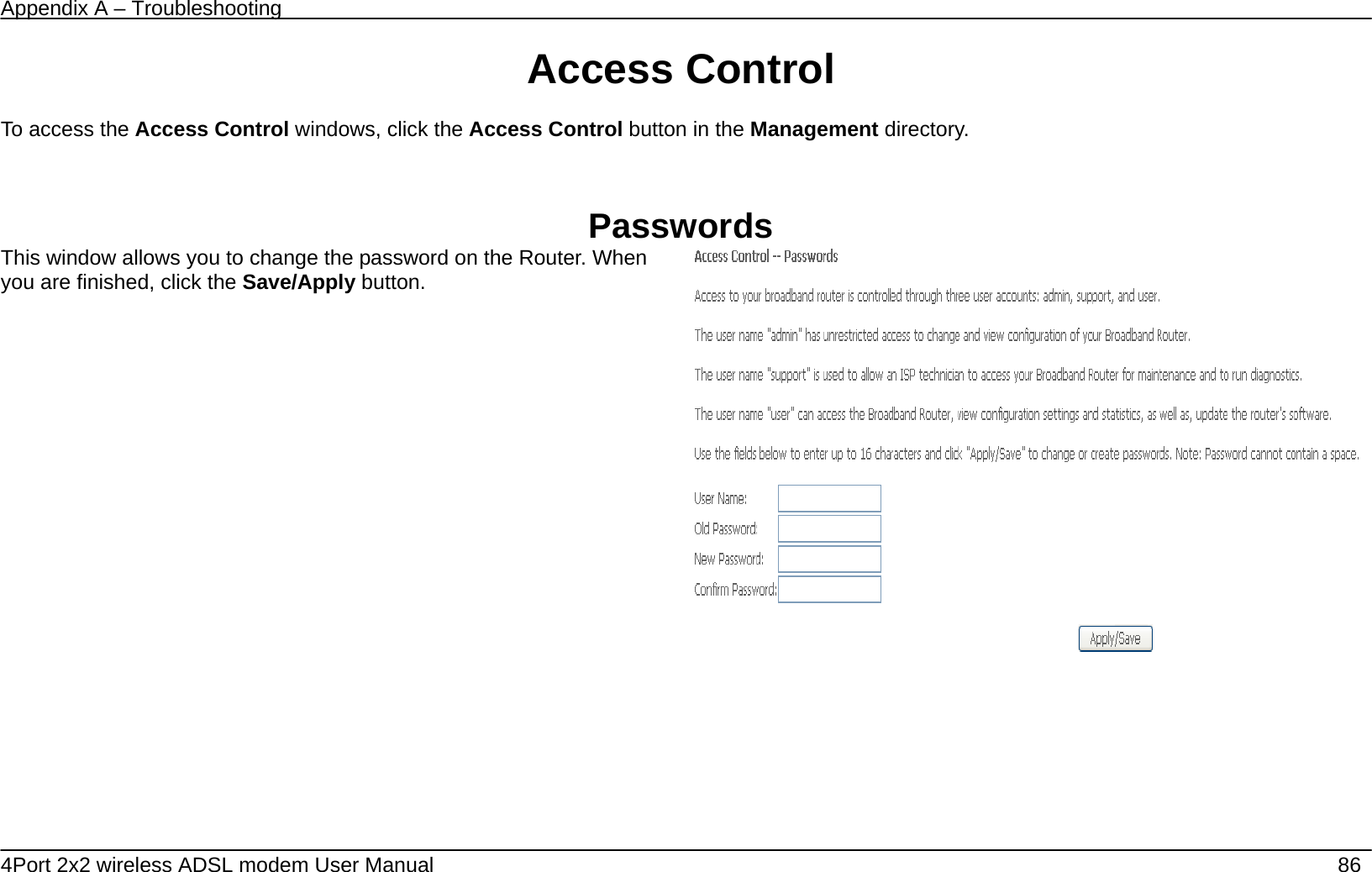 Appendix A &ndash; Troubleshooting   4Port 2x2 wireless ADSL modem User Manual    86 Access Control  To access the Access Control windows, click the Access Control button in the Management directory.   Passwords This window allows you to change the password on the Router. When you are finished, click the Save/Apply button.             