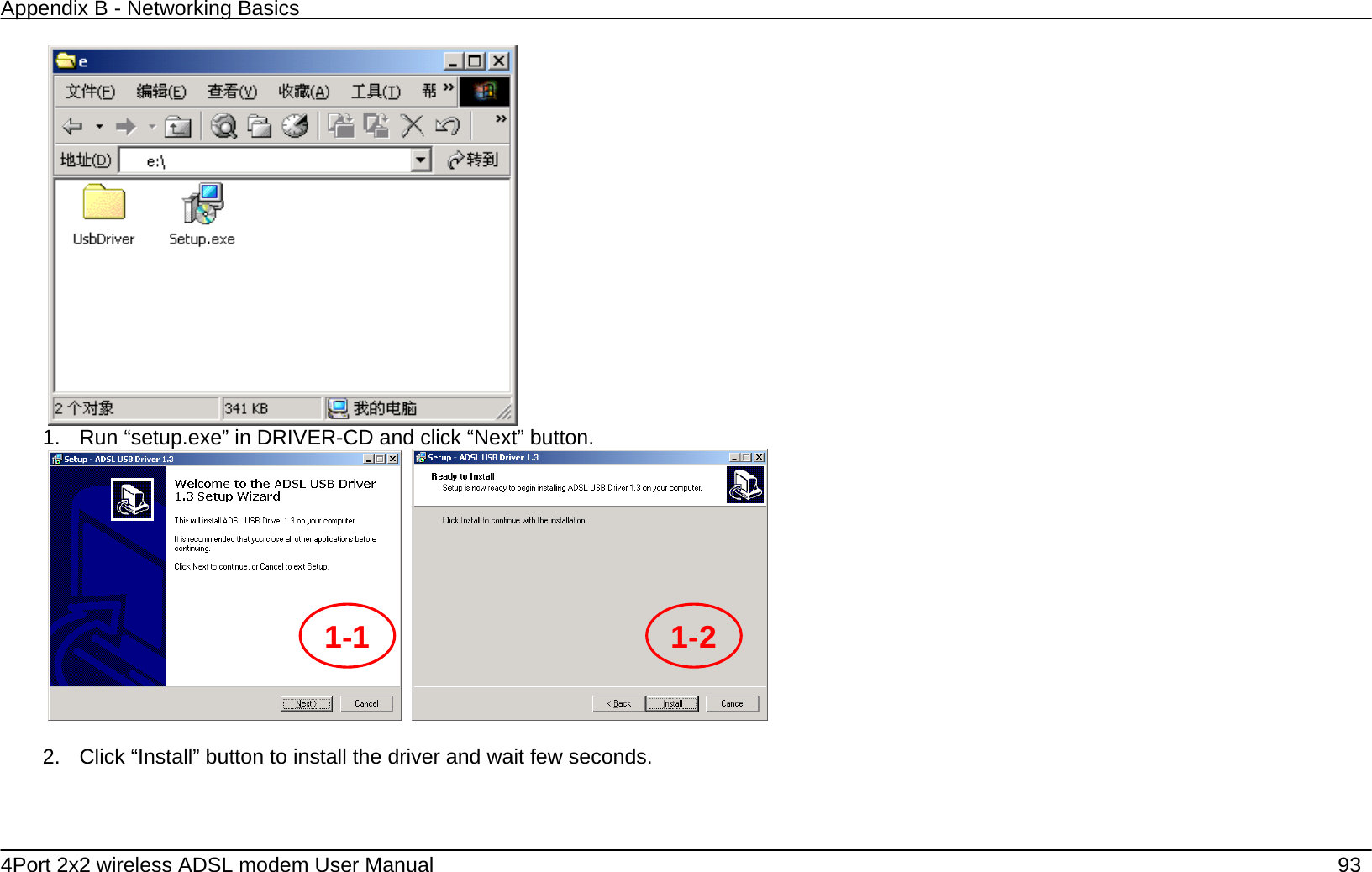 Appendix B - Networking Basics   4Port 2x2 wireless ADSL modem User Manual    93  1.  Run &ldquo;setup.exe&rdquo; in DRIVER-CD and click &ldquo;Next&rdquo; button.     2.  Click &ldquo;Install&rdquo; button to install the driver and wait few seconds. 1-1  1-2