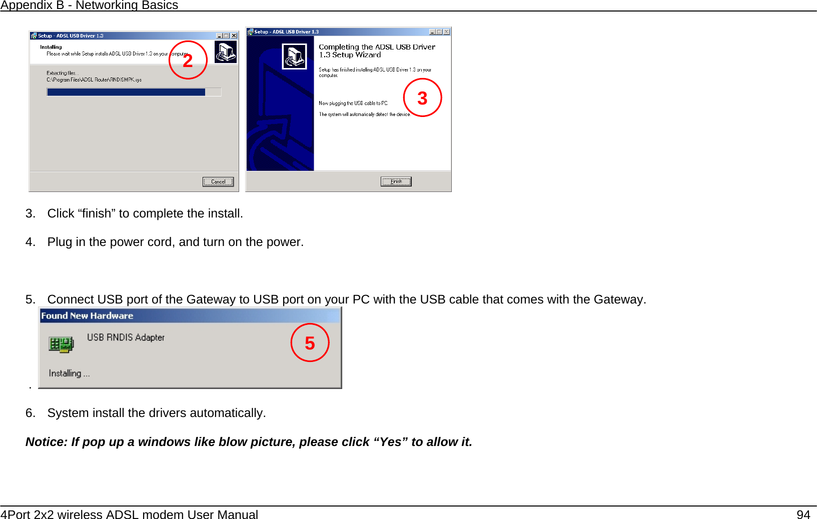 Appendix B - Networking Basics   4Port 2x2 wireless ADSL modem User Manual    94     3.  Click &ldquo;finish&rdquo; to complete the install.    4.  Plug in the power cord, and turn on the power.    5.  Connect USB port of the Gateway to USB port on your PC with the USB cable that comes with the Gateway. .    6.  System install the drivers automatically.  Notice: If pop up a windows like blow picture, please click &ldquo;Yes&rdquo; to allow it. 2 35